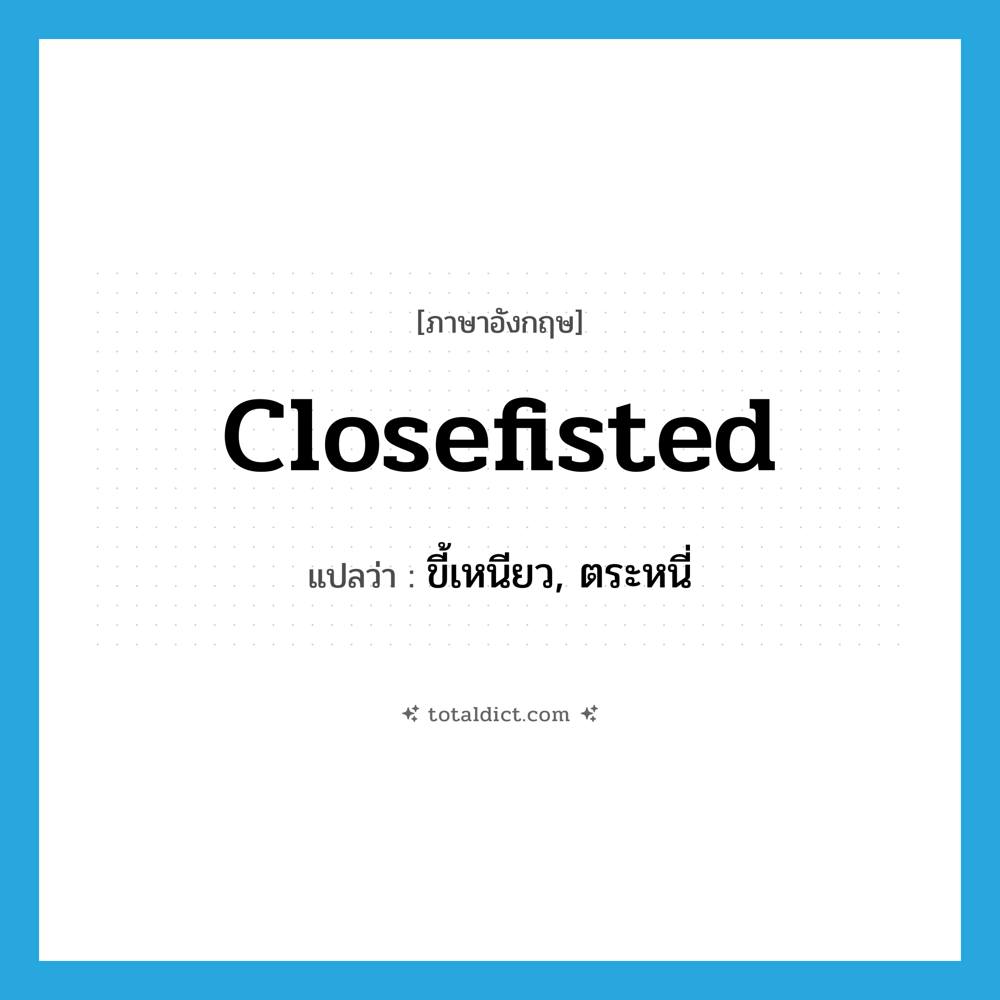 ขี้เหนียว, ตระหนี่ ภาษาอังกฤษ?, คำศัพท์ภาษาอังกฤษ ขี้เหนียว, ตระหนี่ แปลว่า closefisted ประเภท ADJ หมวด ADJ
