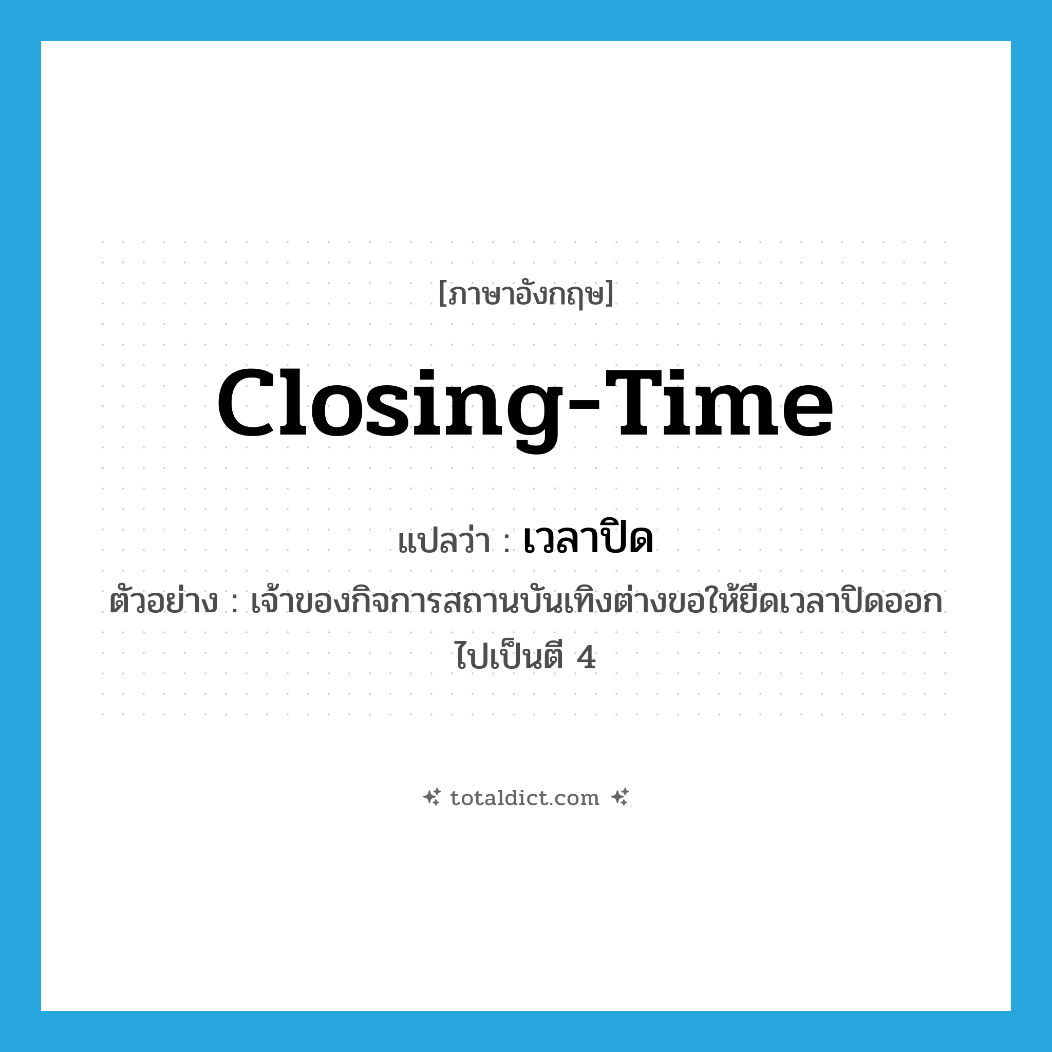 closing-time แปลว่า?, คำศัพท์ภาษาอังกฤษ closing-time แปลว่า เวลาปิด ประเภท N ตัวอย่าง เจ้าของกิจการสถานบันเทิงต่างขอให้ยืดเวลาปิดออกไปเป็นตี 4 หมวด N