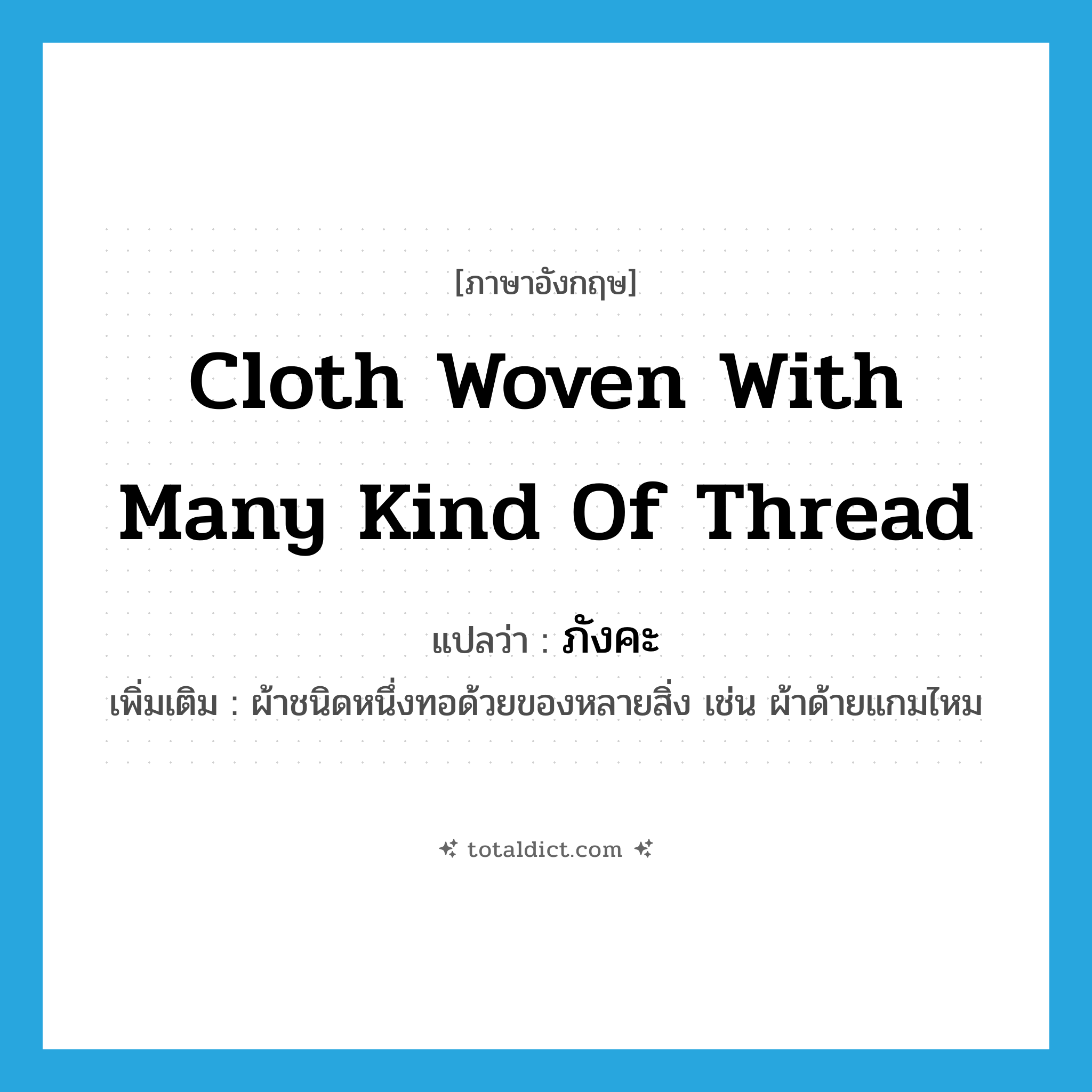 cloth woven with many kind of thread แปลว่า?, คำศัพท์ภาษาอังกฤษ cloth woven with many kind of thread แปลว่า ภังคะ ประเภท N เพิ่มเติม ผ้าชนิดหนึ่งทอด้วยของหลายสิ่ง เช่น ผ้าด้ายแกมไหม หมวด N