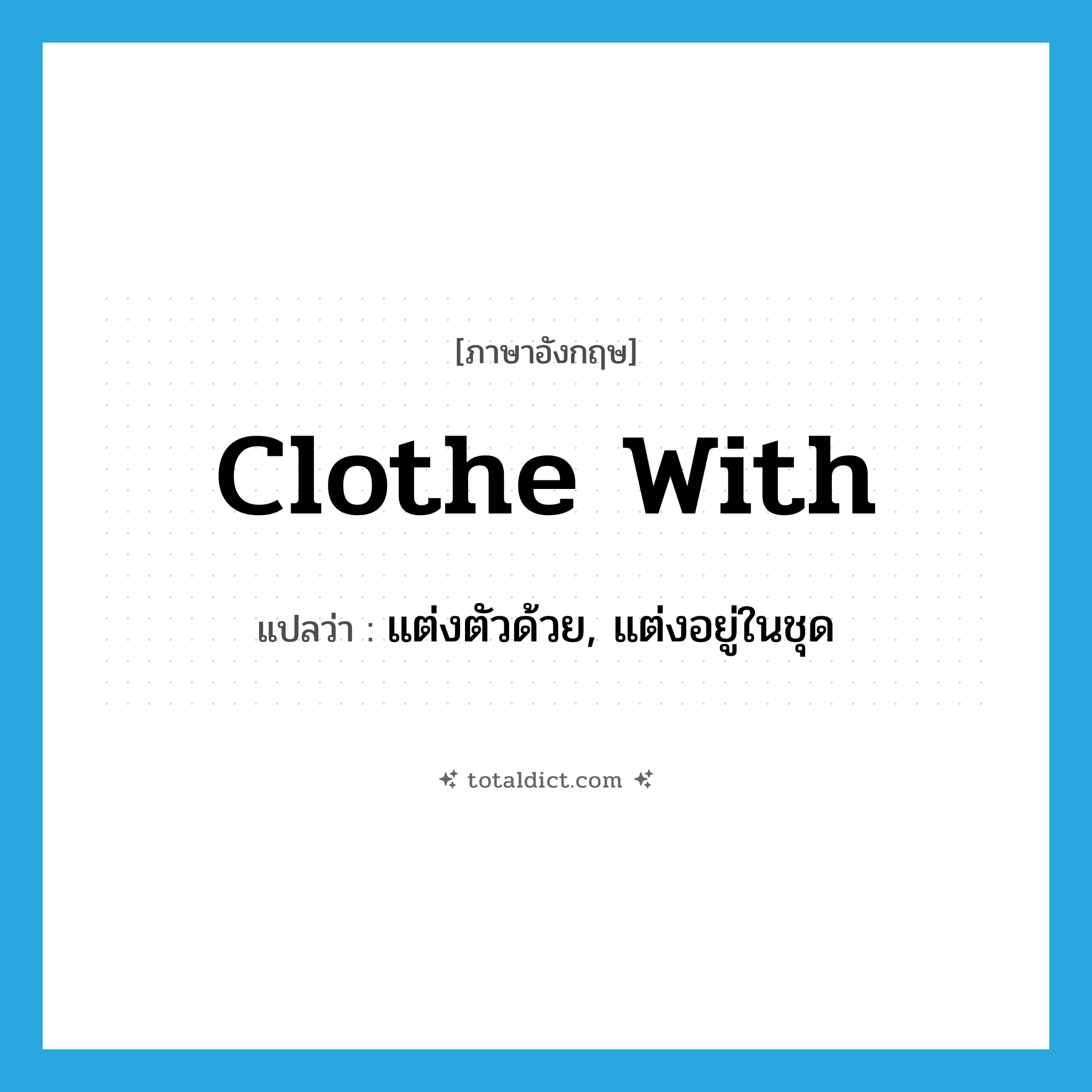 clothe with แปลว่า?, คำศัพท์ภาษาอังกฤษ clothe with แปลว่า แต่งตัวด้วย, แต่งอยู่ในชุด ประเภท PHRV หมวด PHRV