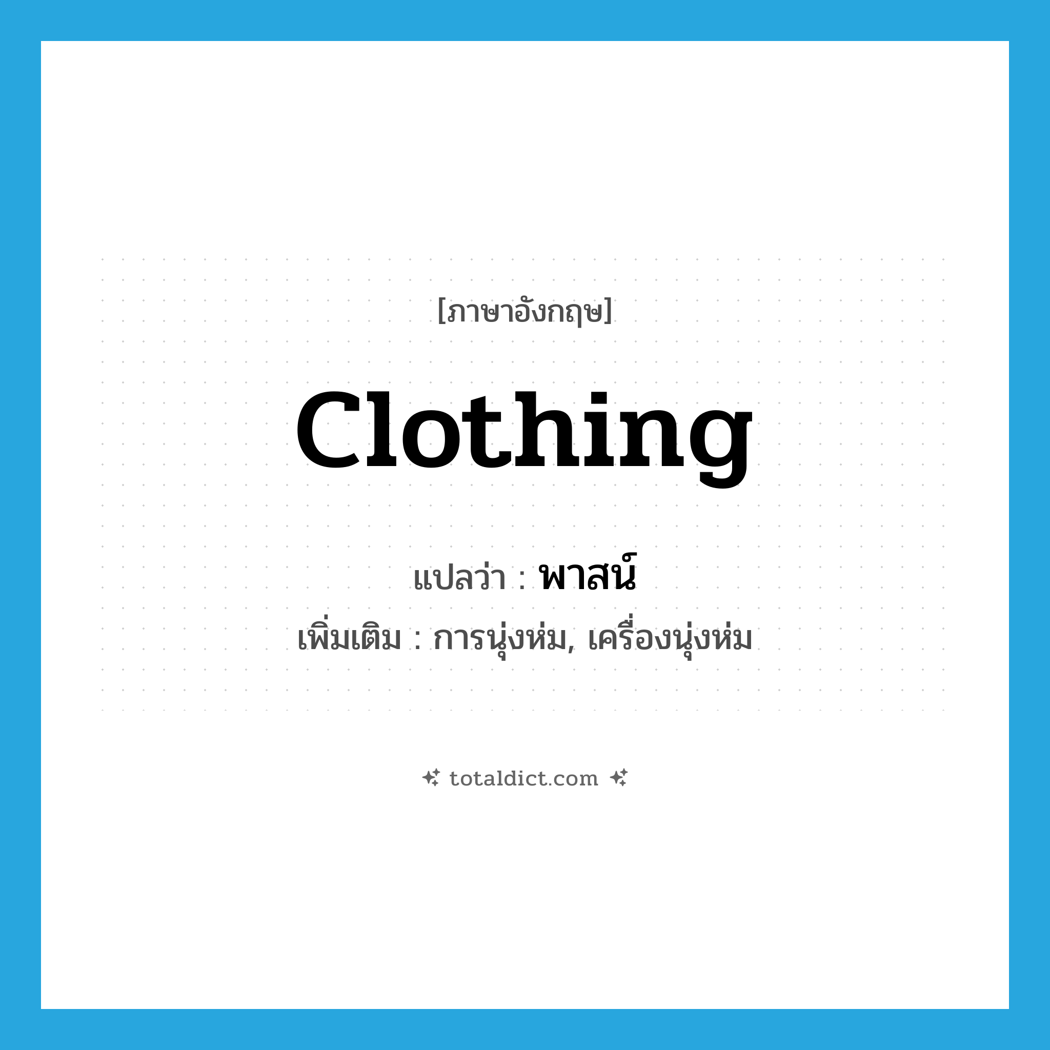 clothing แปลว่า?, คำศัพท์ภาษาอังกฤษ clothing แปลว่า พาสน์ ประเภท N เพิ่มเติม การนุ่งห่ม, เครื่องนุ่งห่ม หมวด N
