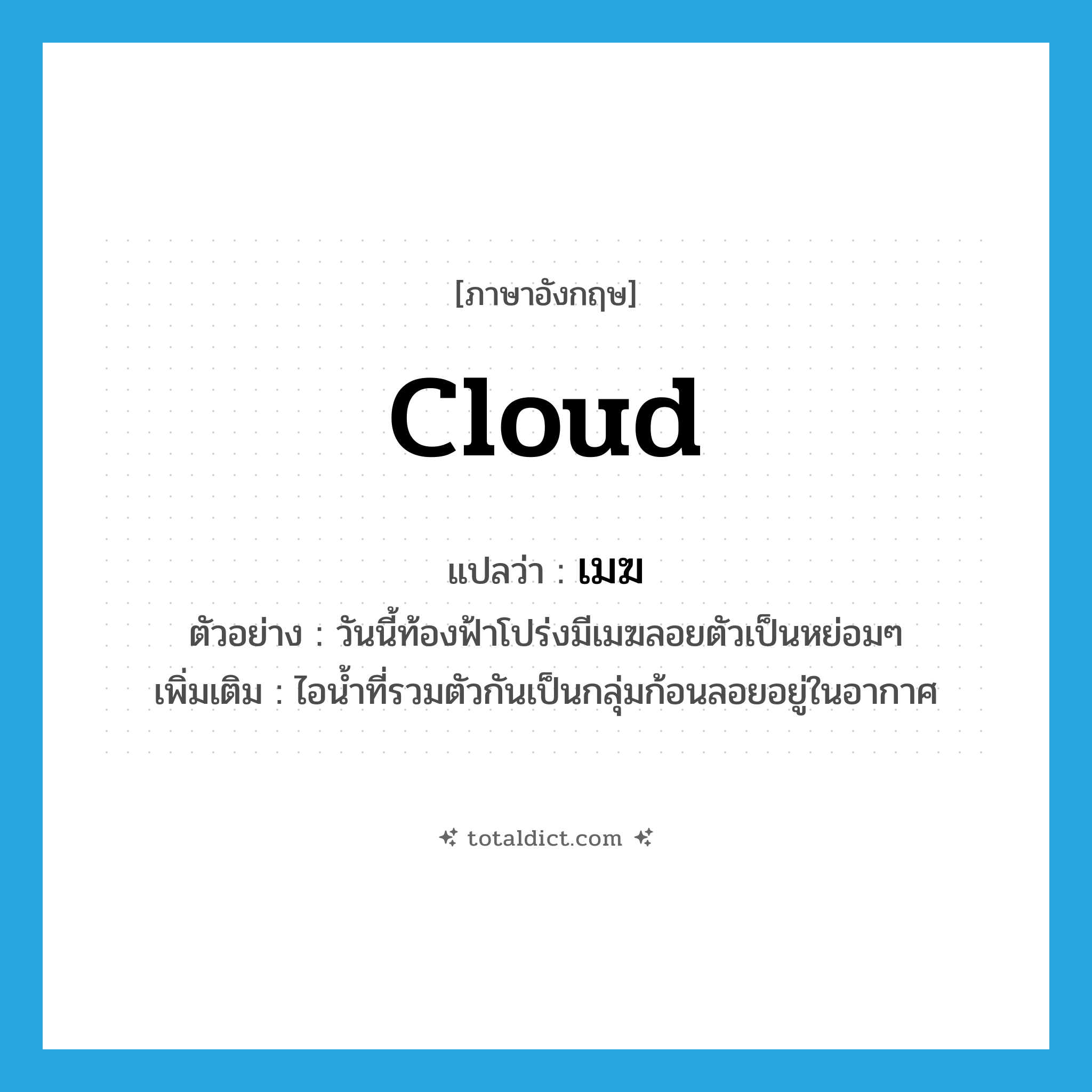 cloud แปลว่า?, คำศัพท์ภาษาอังกฤษ cloud แปลว่า เมฆ ประเภท N ตัวอย่าง วันนี้ท้องฟ้าโปร่งมีเมฆลอยตัวเป็นหย่อมๆ เพิ่มเติม ไอน้ำที่รวมตัวกันเป็นกลุ่มก้อนลอยอยู่ในอากาศ หมวด N