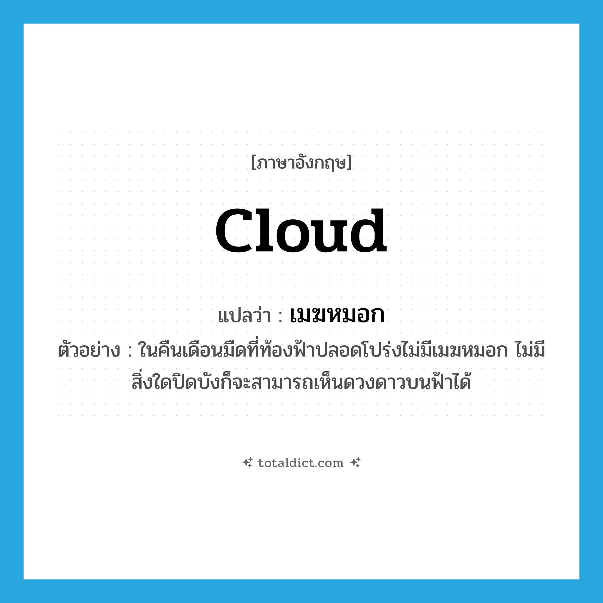 cloud แปลว่า?, คำศัพท์ภาษาอังกฤษ cloud แปลว่า เมฆหมอก ประเภท N ตัวอย่าง ในคืนเดือนมืดที่ท้องฟ้าปลอดโปร่งไม่มีเมฆหมอก ไม่มีสิ่งใดปิดบังก็จะสามารถเห็นดวงดาวบนฟ้าได้ หมวด N