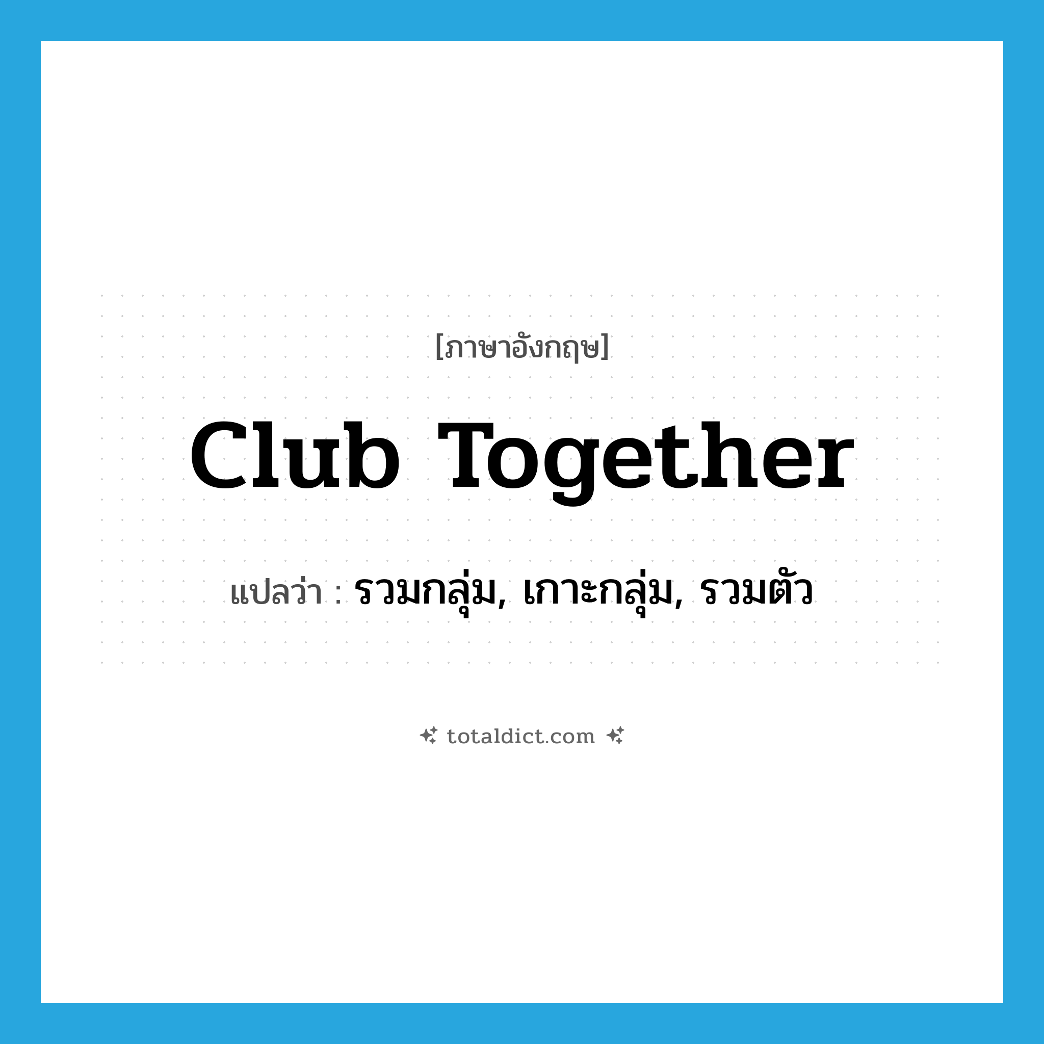 club together แปลว่า?, คำศัพท์ภาษาอังกฤษ club together แปลว่า รวมกลุ่ม, เกาะกลุ่ม, รวมตัว ประเภท PHRV หมวด PHRV