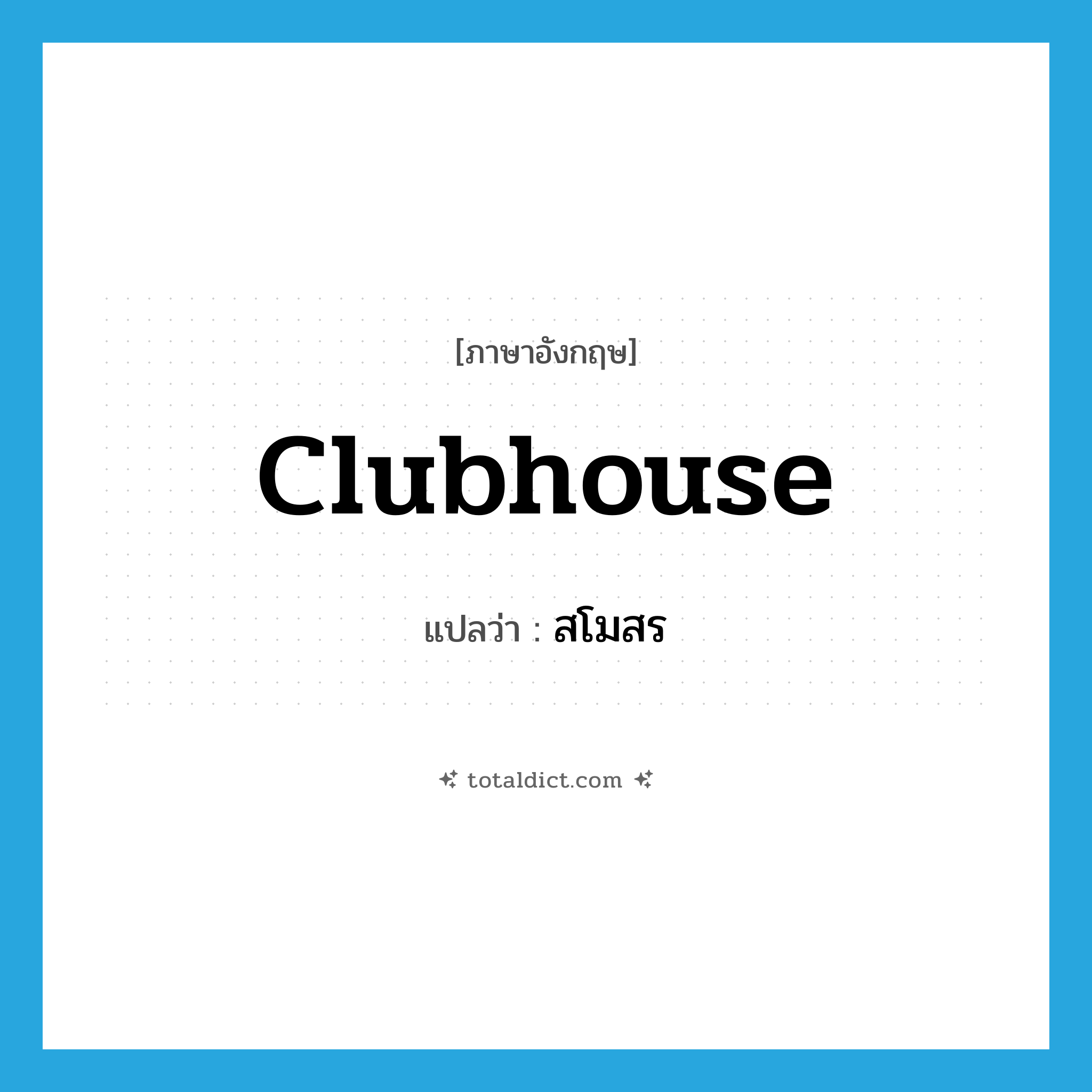 สโมสร ภาษาอังกฤษ?, คำศัพท์ภาษาอังกฤษ สโมสร แปลว่า clubhouse ประเภท N หมวด N