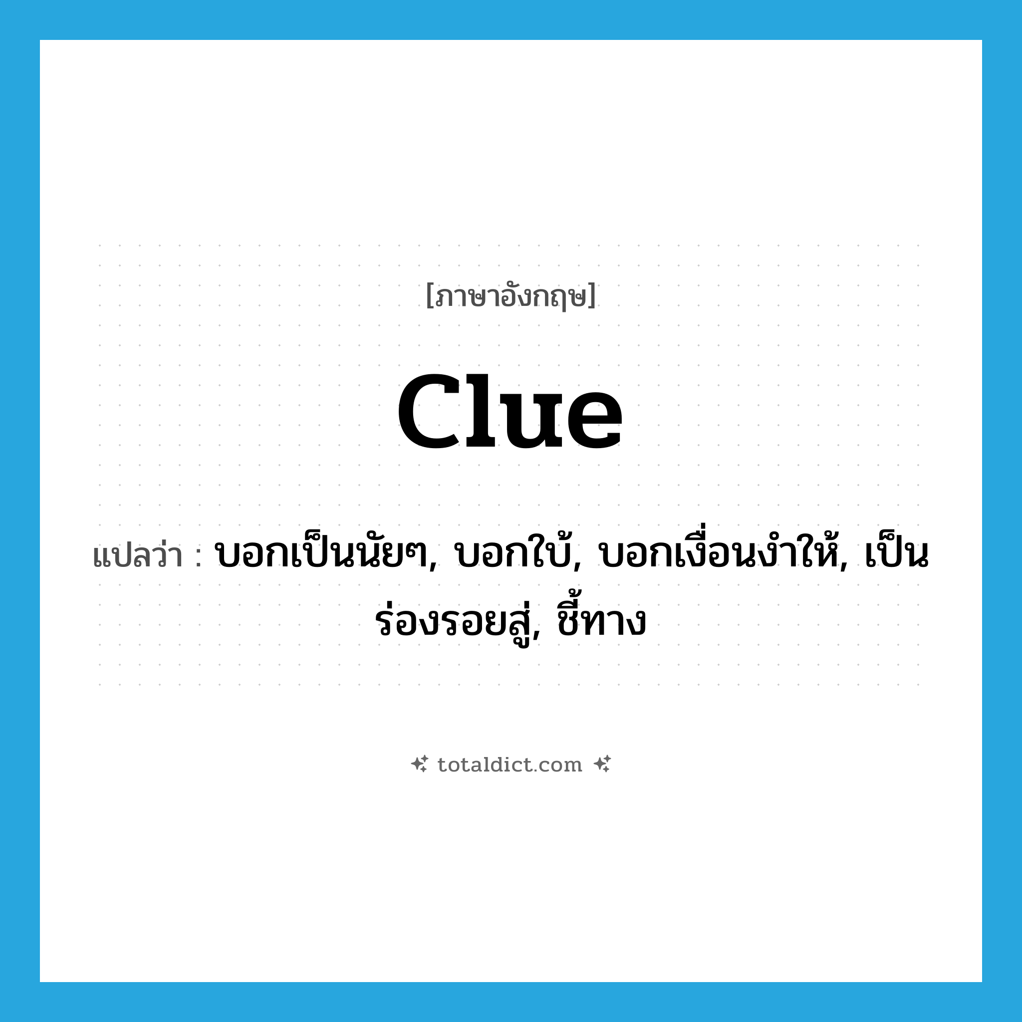 clue แปลว่า?, คำศัพท์ภาษาอังกฤษ clue แปลว่า บอกเป็นนัยๆ, บอกใบ้, บอกเงื่อนงำให้, เป็นร่องรอยสู่, ชี้ทาง ประเภท VT หมวด VT