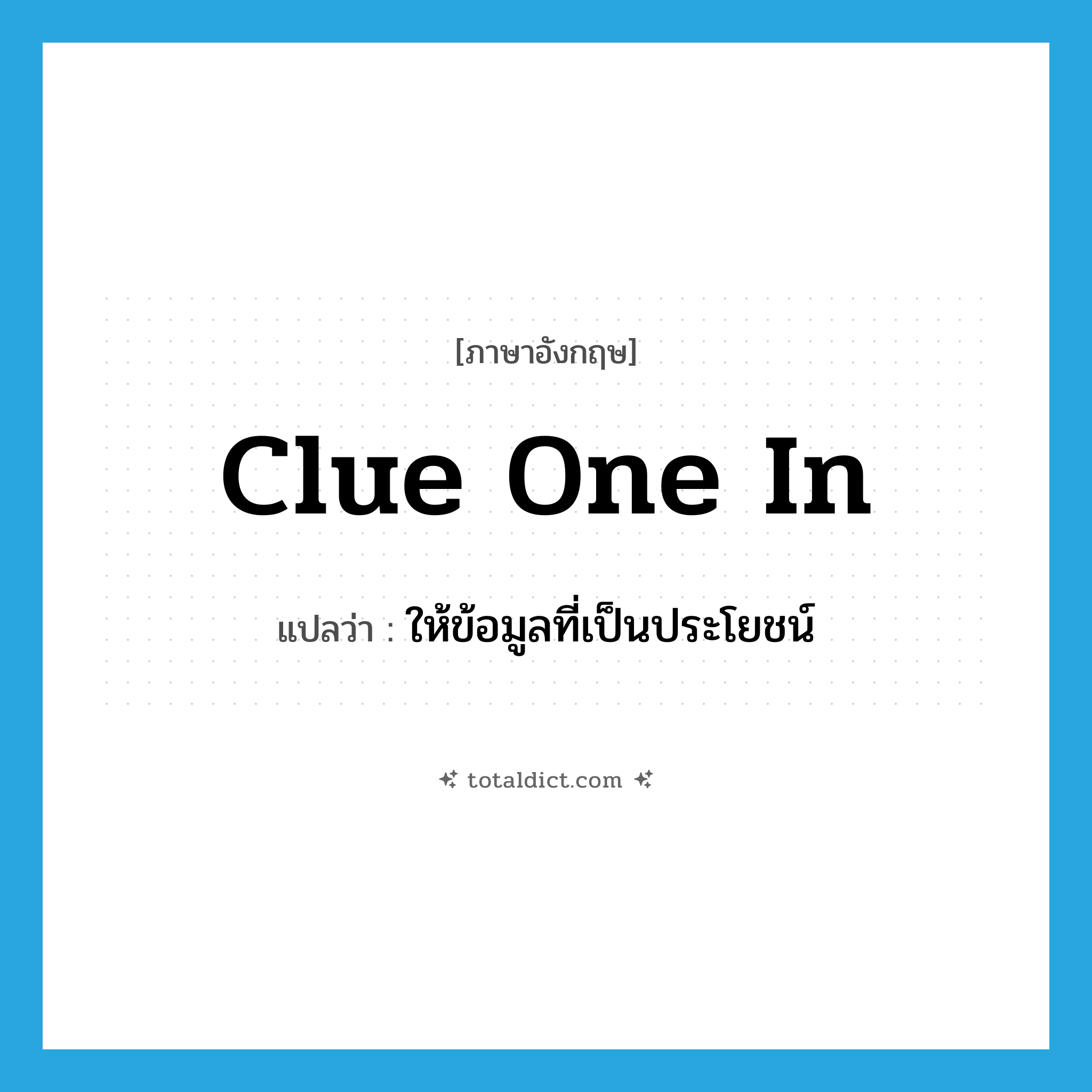 clue one in แปลว่า?, คำศัพท์ภาษาอังกฤษ clue one in แปลว่า ให้ข้อมูลที่เป็นประโยชน์ ประเภท IDM หมวด IDM