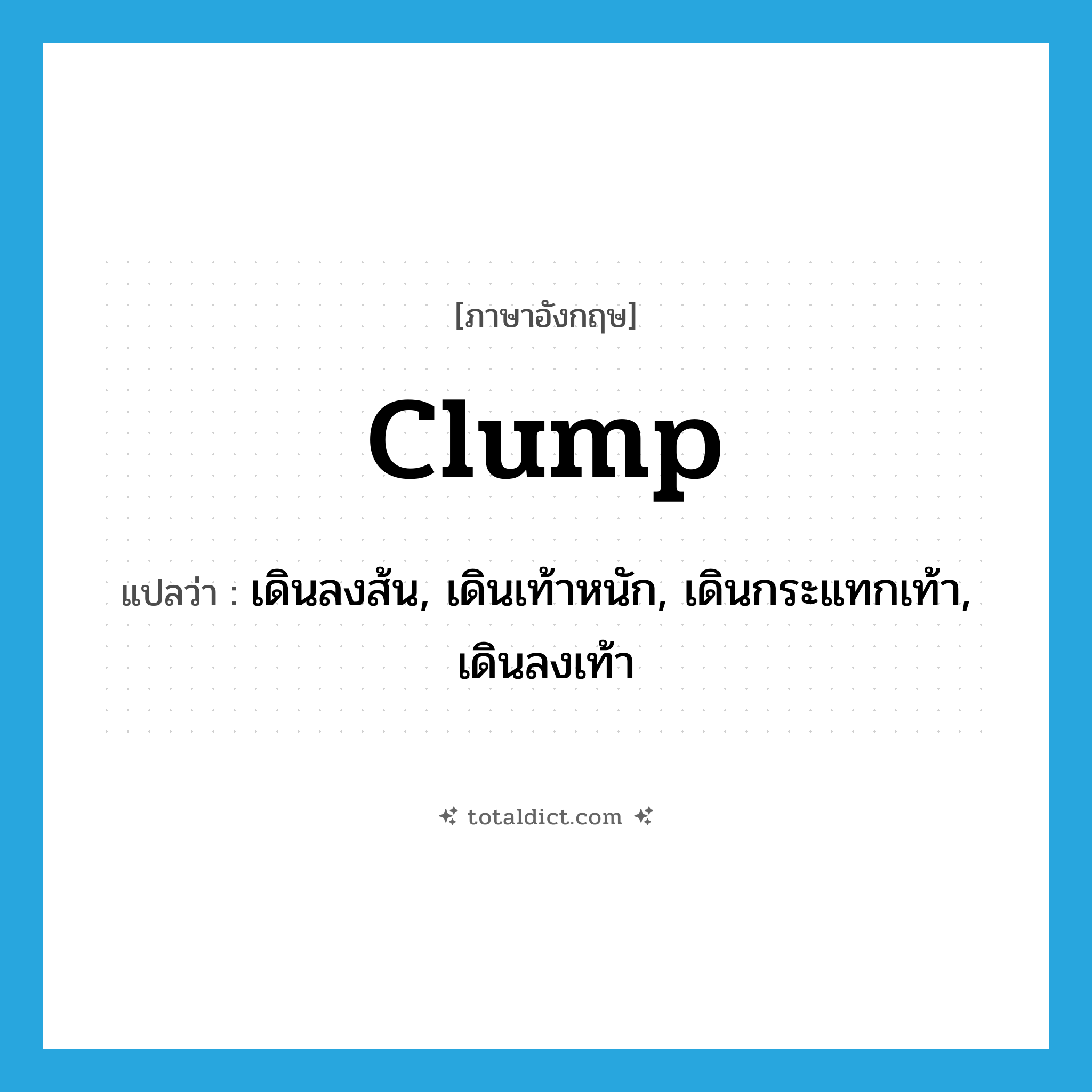 clump แปลว่า?, คำศัพท์ภาษาอังกฤษ clump แปลว่า เดินลงส้น, เดินเท้าหนัก, เดินกระแทกเท้า, เดินลงเท้า ประเภท VI หมวด VI