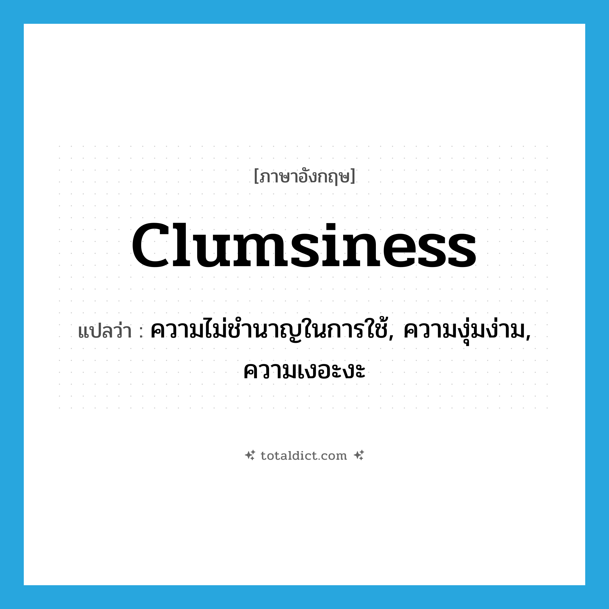 clumsiness แปลว่า?, คำศัพท์ภาษาอังกฤษ clumsiness แปลว่า ความไม่ชำนาญในการใช้, ความงุ่มง่าม, ความเงอะงะ ประเภท N หมวด N