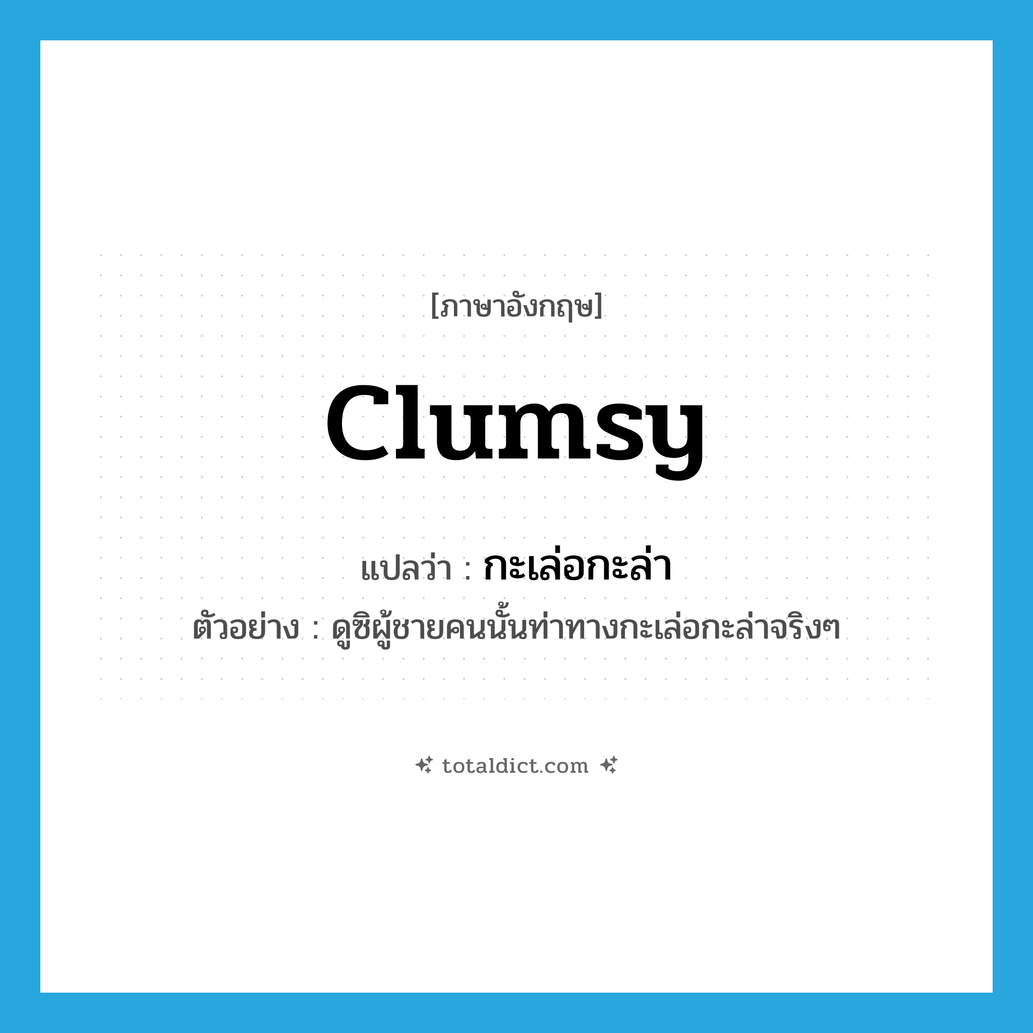 clumsy แปลว่า?, คำศัพท์ภาษาอังกฤษ clumsy แปลว่า กะเล่อกะล่า ประเภท ADJ ตัวอย่าง ดูซิผู้ชายคนนั้นท่าทางกะเล่อกะล่าจริงๆ หมวด ADJ