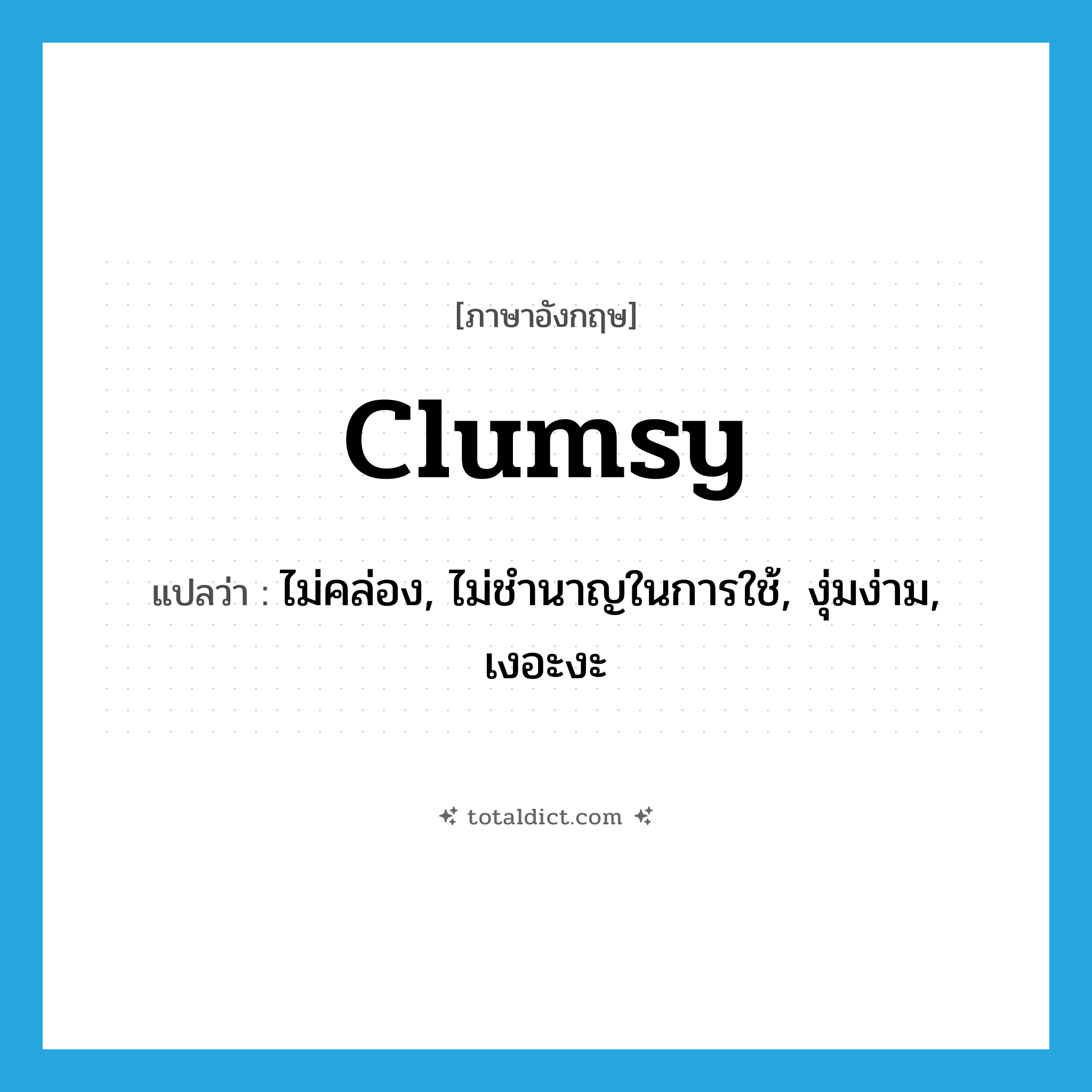 clumsy แปลว่า?, คำศัพท์ภาษาอังกฤษ clumsy แปลว่า ไม่คล่อง, ไม่ชำนาญในการใช้, งุ่มง่าม, เงอะงะ ประเภท ADJ หมวด ADJ