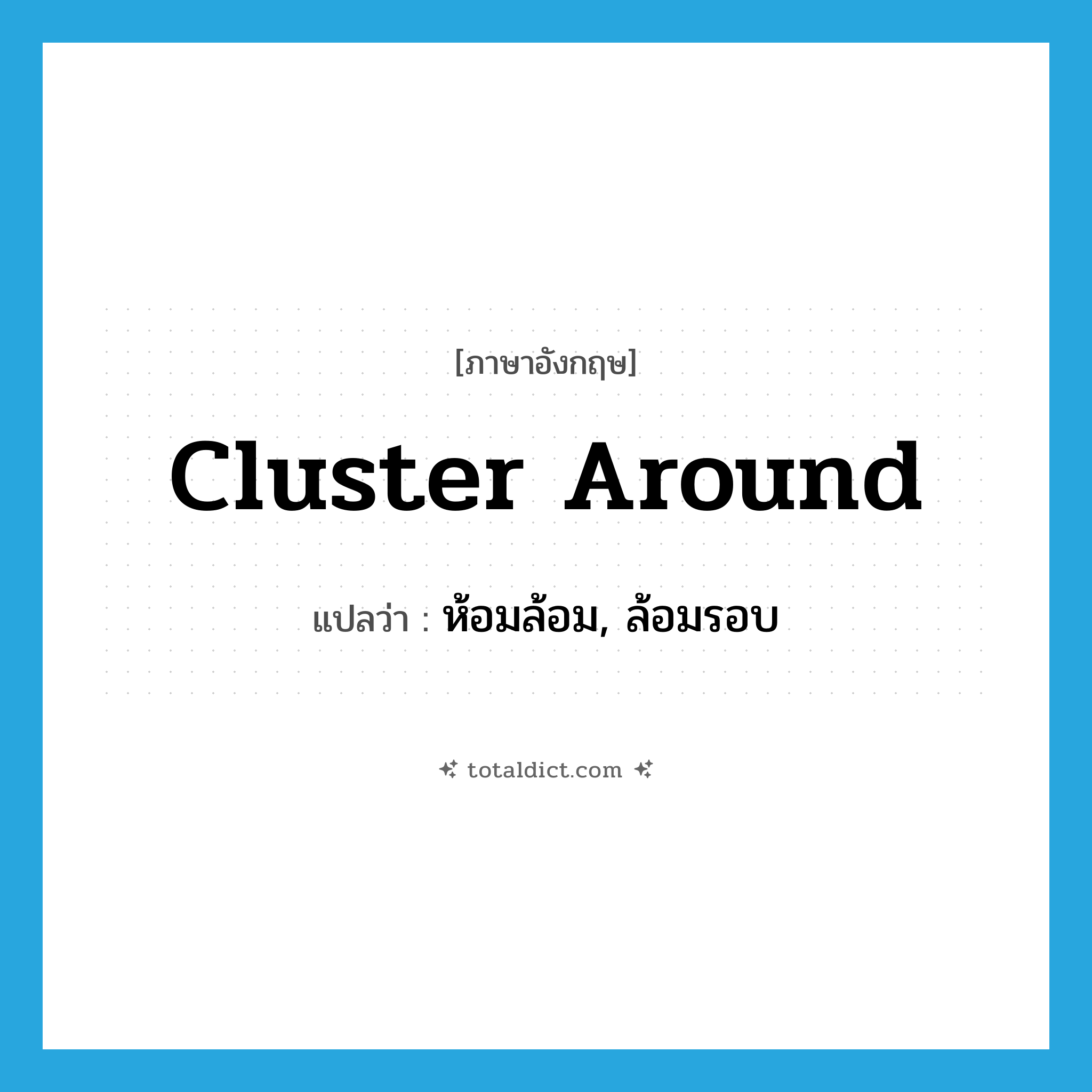 cluster around แปลว่า?, คำศัพท์ภาษาอังกฤษ cluster around แปลว่า ห้อมล้อม, ล้อมรอบ ประเภท PHRV หมวด PHRV