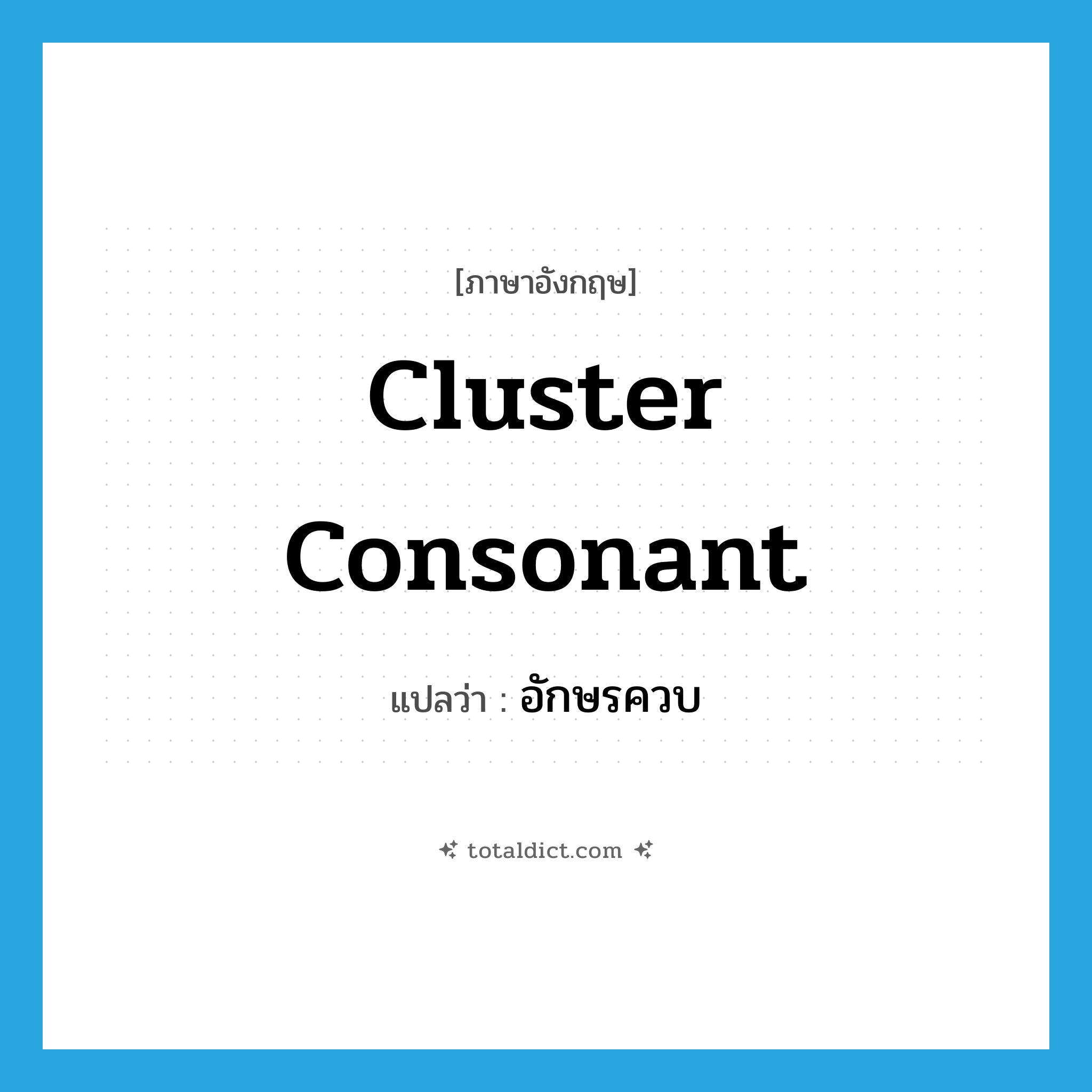 cluster consonant แปลว่า?, คำศัพท์ภาษาอังกฤษ cluster consonant แปลว่า อักษรควบ ประเภท N หมวด N
