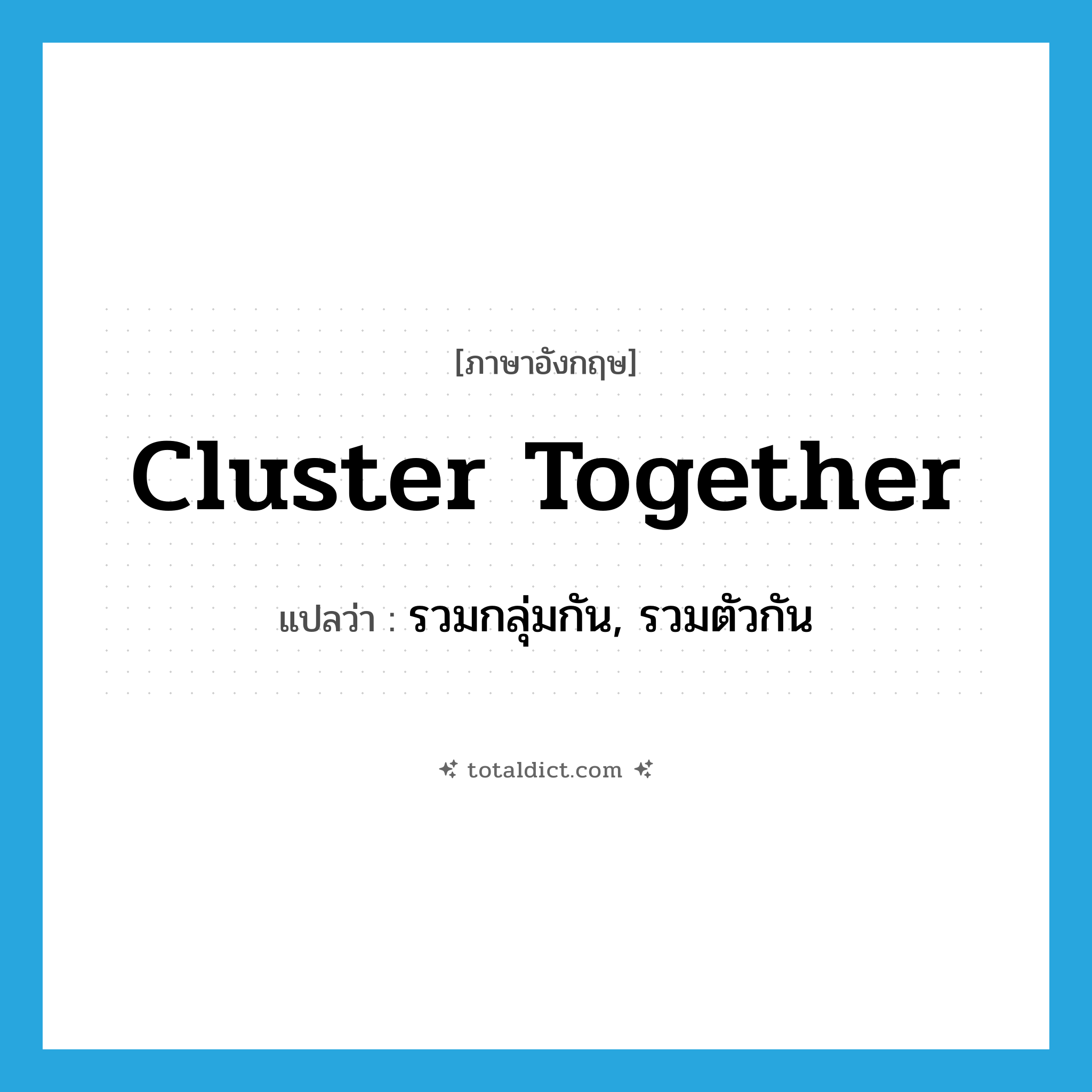 cluster together แปลว่า?, คำศัพท์ภาษาอังกฤษ cluster together แปลว่า รวมกลุ่มกัน, รวมตัวกัน ประเภท PHRV หมวด PHRV