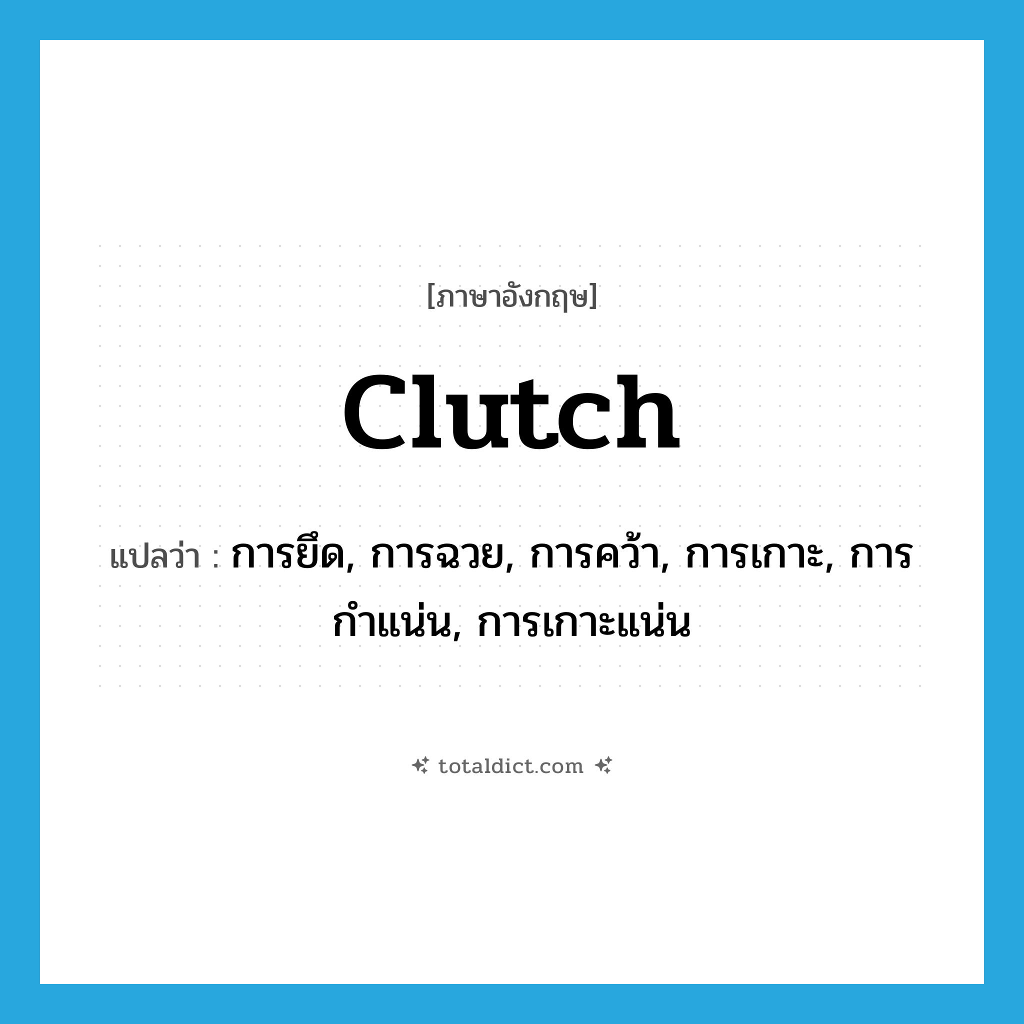 clutch แปลว่า?, คำศัพท์ภาษาอังกฤษ clutch แปลว่า การยึด, การฉวย, การคว้า, การเกาะ, การกำแน่น, การเกาะแน่น ประเภท N หมวด N