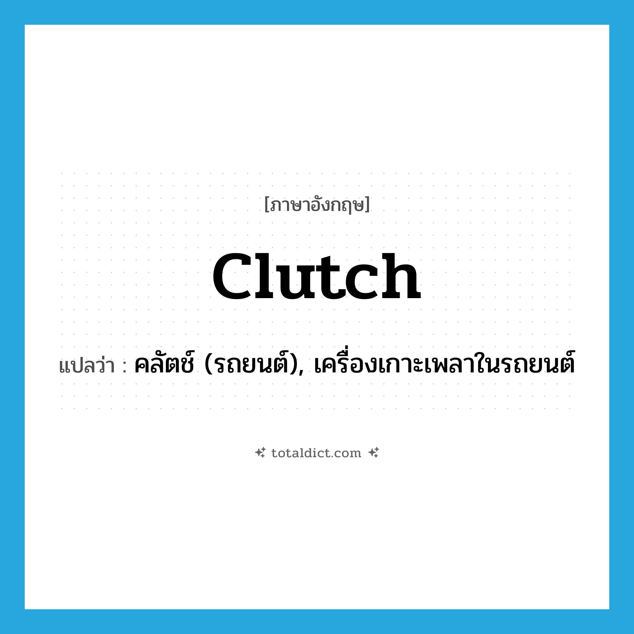 clutch แปลว่า?, คำศัพท์ภาษาอังกฤษ clutch แปลว่า คลัตช์ (รถยนต์), เครื่องเกาะเพลาในรถยนต์ ประเภท N หมวด N