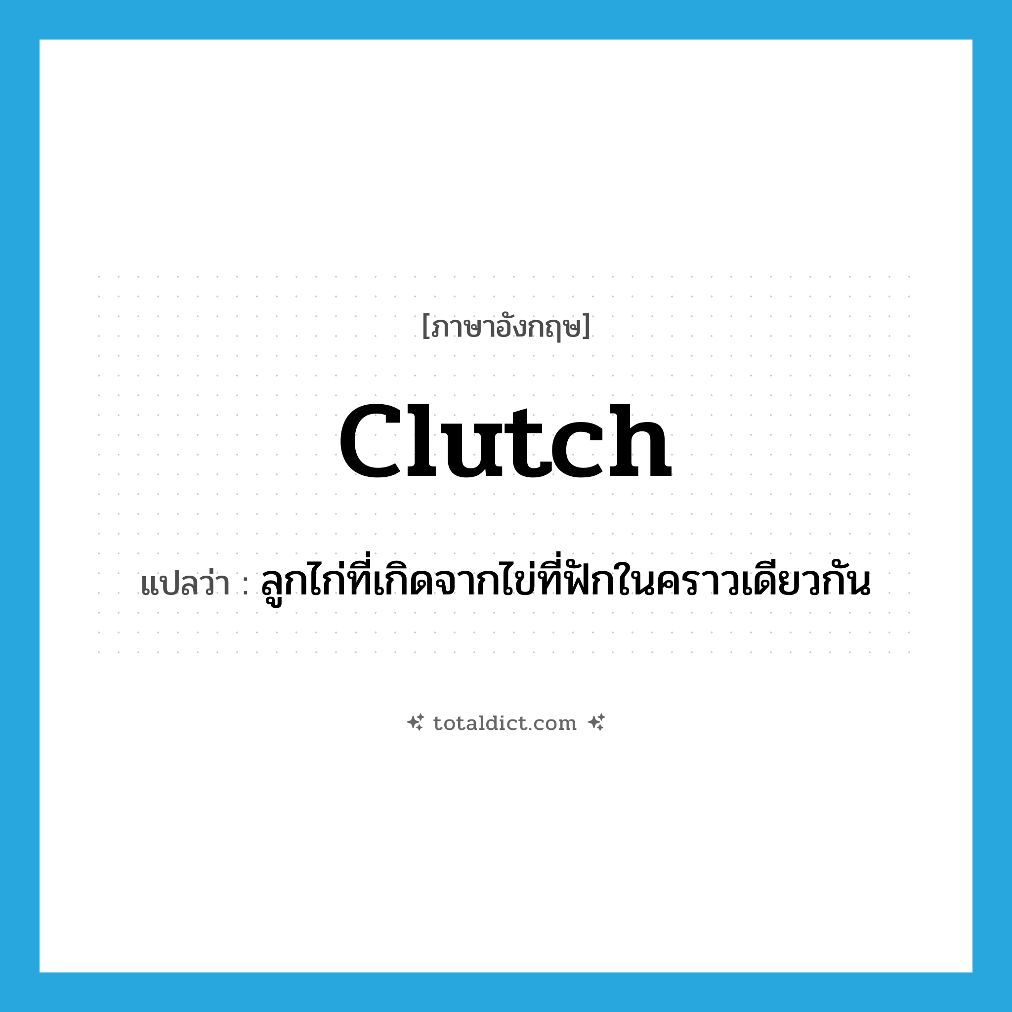 clutch แปลว่า?, คำศัพท์ภาษาอังกฤษ clutch แปลว่า ลูกไก่ที่เกิดจากไข่ที่ฟักในคราวเดียวกัน ประเภท N หมวด N