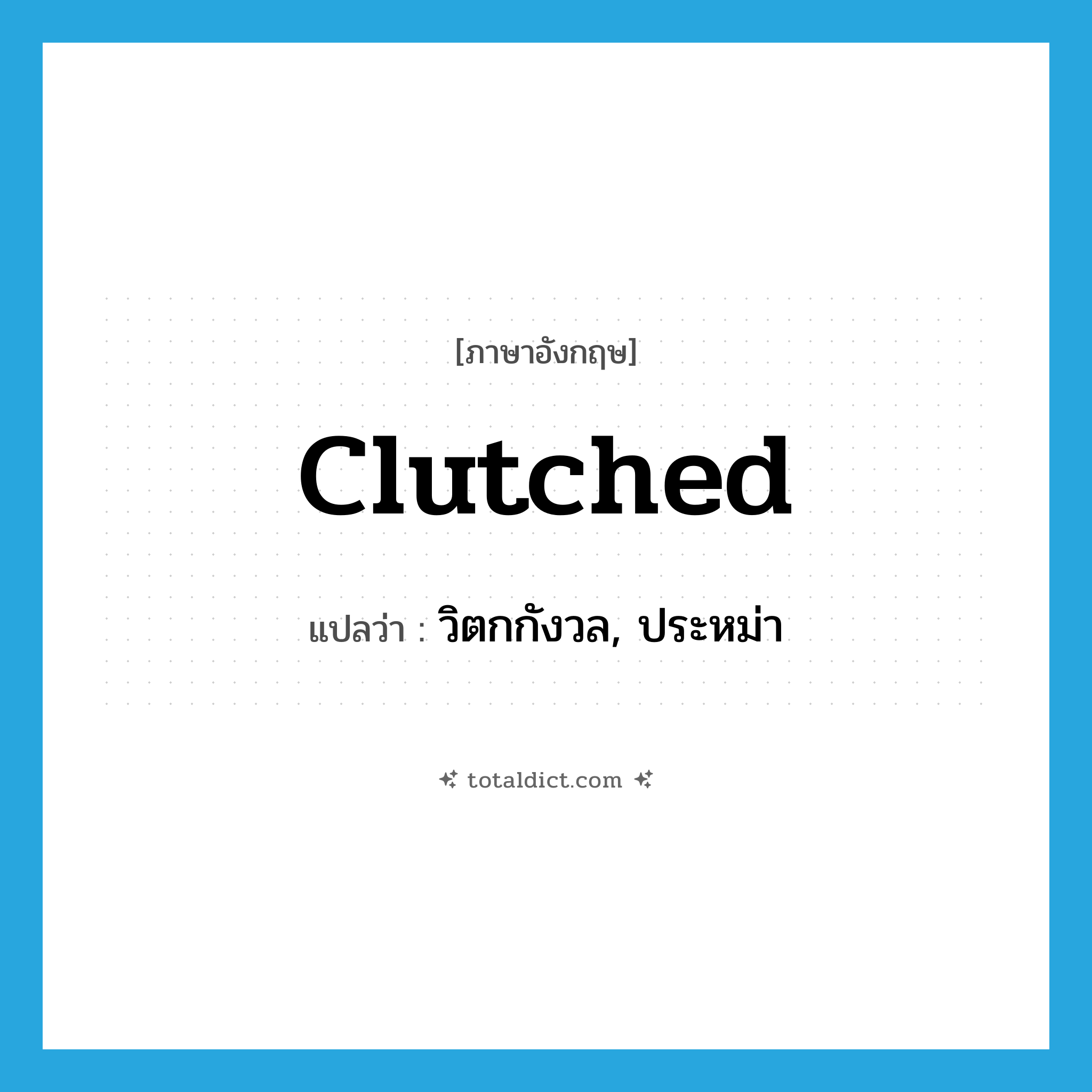 clutched แปลว่า?, คำศัพท์ภาษาอังกฤษ clutched แปลว่า วิตกกังวล, ประหม่า ประเภท SL หมวด SL