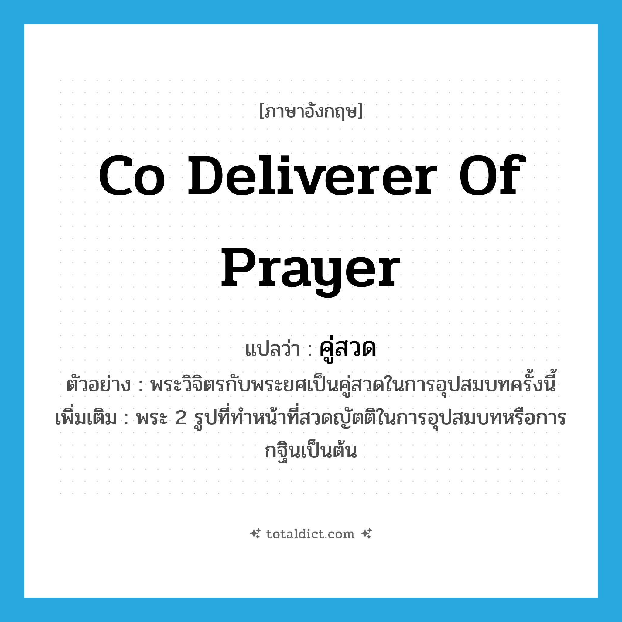 co deliverer of prayer แปลว่า?, คำศัพท์ภาษาอังกฤษ co deliverer of prayer แปลว่า คู่สวด ประเภท N ตัวอย่าง พระวิจิตรกับพระยศเป็นคู่สวดในการอุปสมบทครั้งนี้ เพิ่มเติม พระ 2 รูปที่ทำหน้าที่สวดญัตติในการอุปสมบทหรือการกฐินเป็นต้น หมวด N