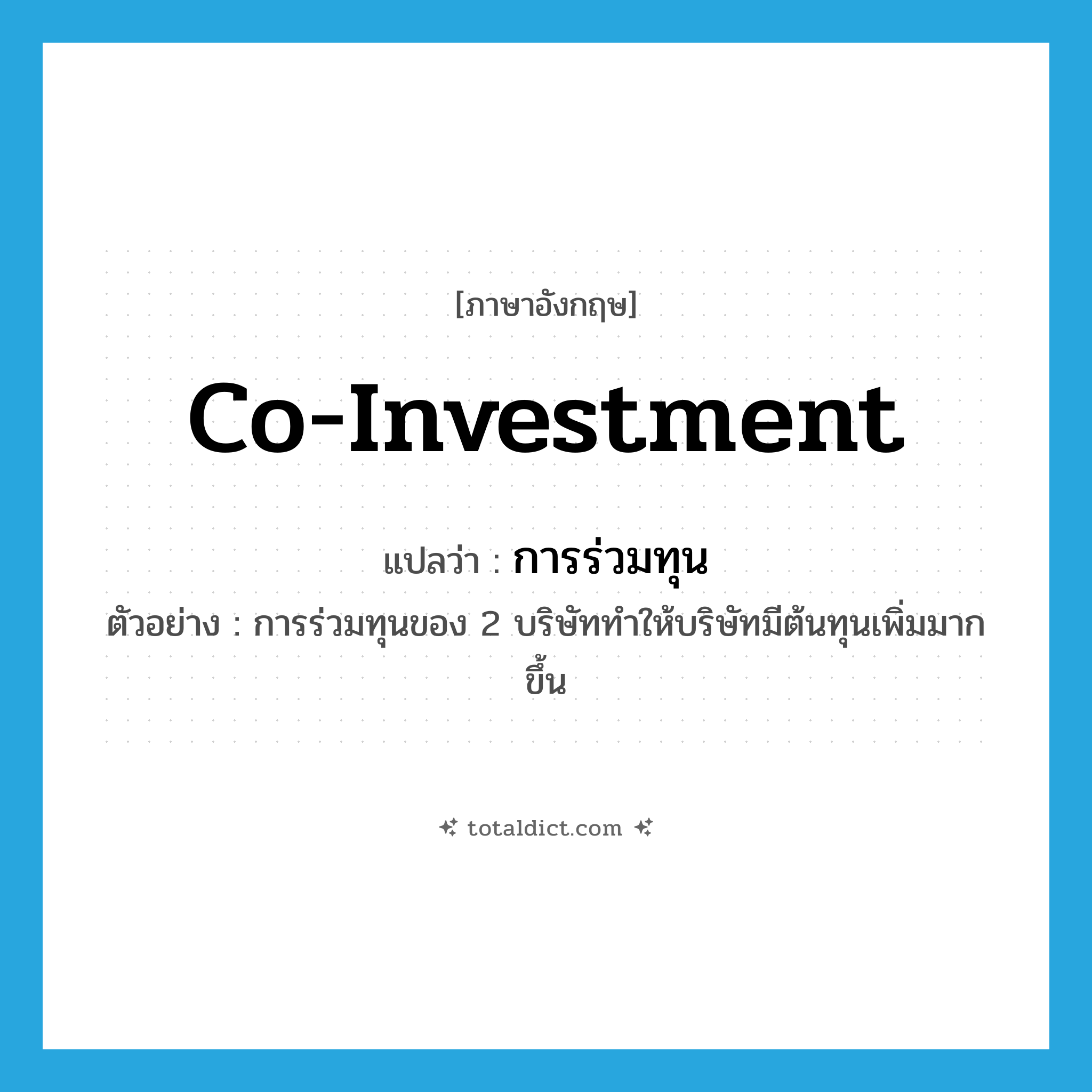 co-investment แปลว่า?, คำศัพท์ภาษาอังกฤษ co-investment แปลว่า การร่วมทุน ประเภท N ตัวอย่าง การร่วมทุนของ 2 บริษัททำให้บริษัทมีต้นทุนเพิ่มมากขึ้น หมวด N