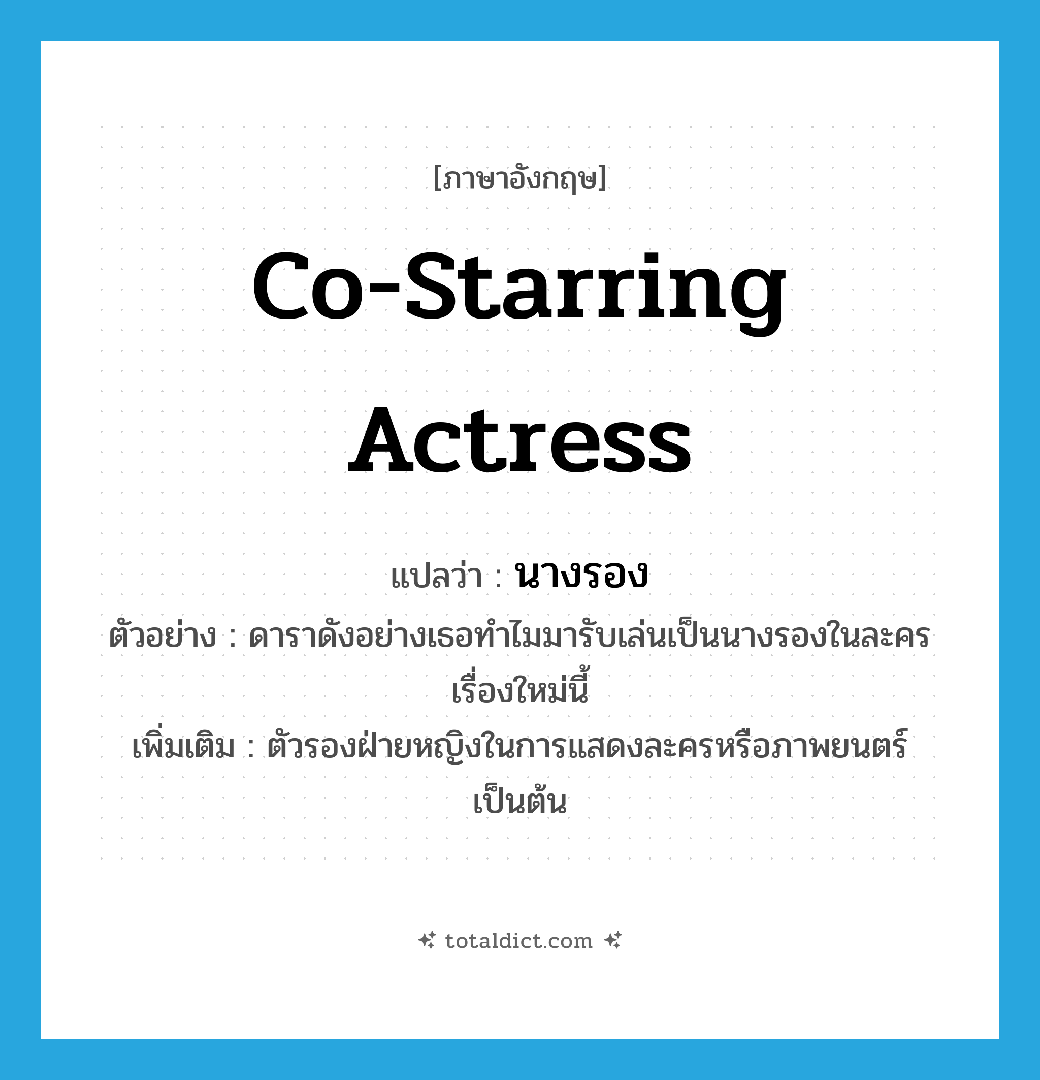 co-starring actress แปลว่า?, คำศัพท์ภาษาอังกฤษ co-starring actress แปลว่า นางรอง ประเภท N ตัวอย่าง ดาราดังอย่างเธอทำไมมารับเล่นเป็นนางรองในละครเรื่องใหม่นี้ เพิ่มเติม ตัวรองฝ่ายหญิงในการแสดงละครหรือภาพยนตร์เป็นต้น หมวด N