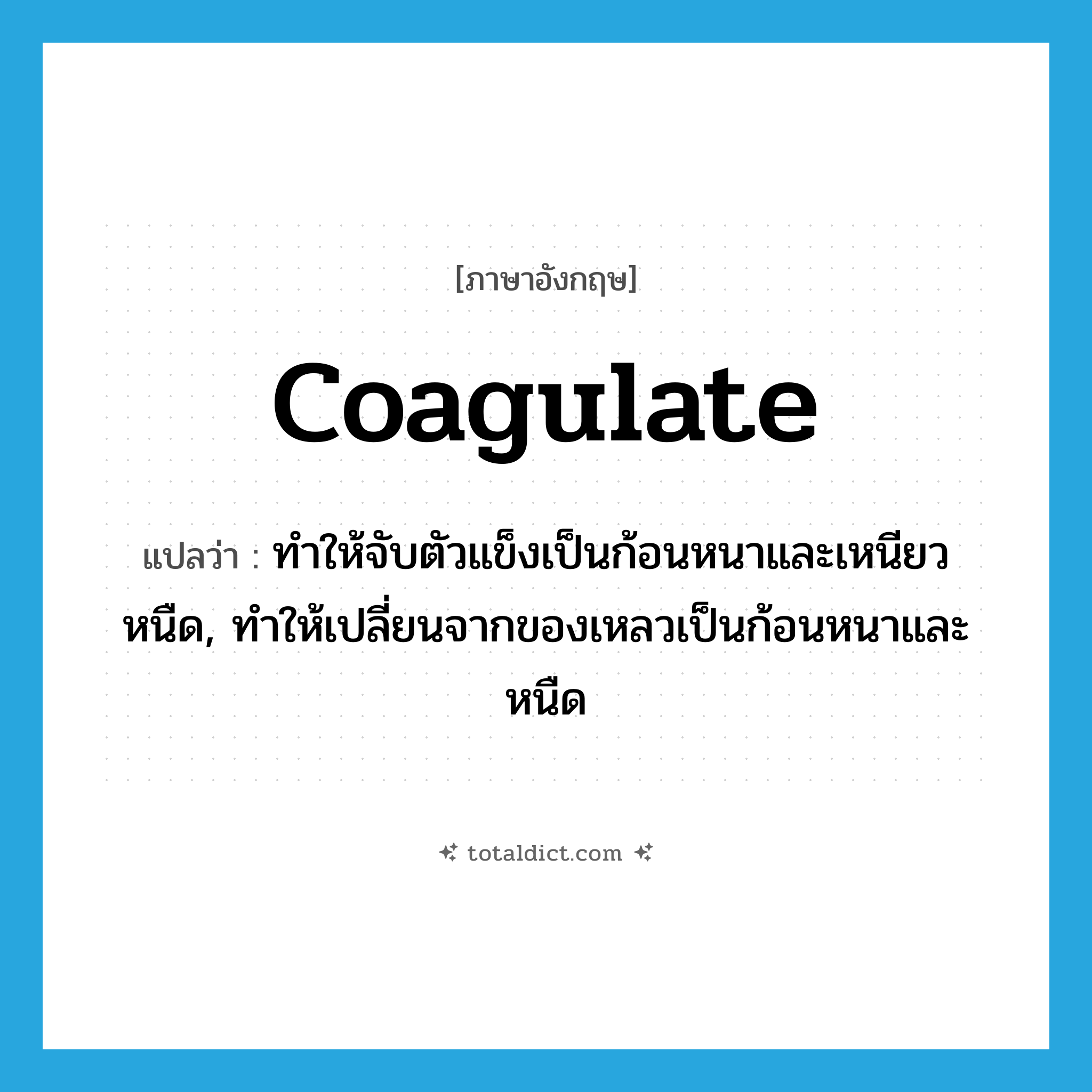 coagulate แปลว่า?, คำศัพท์ภาษาอังกฤษ coagulate แปลว่า ทำให้จับตัวแข็งเป็นก้อนหนาและเหนียวหนืด, ทำให้เปลี่ยนจากของเหลวเป็นก้อนหนาและหนืด ประเภท VT หมวด VT