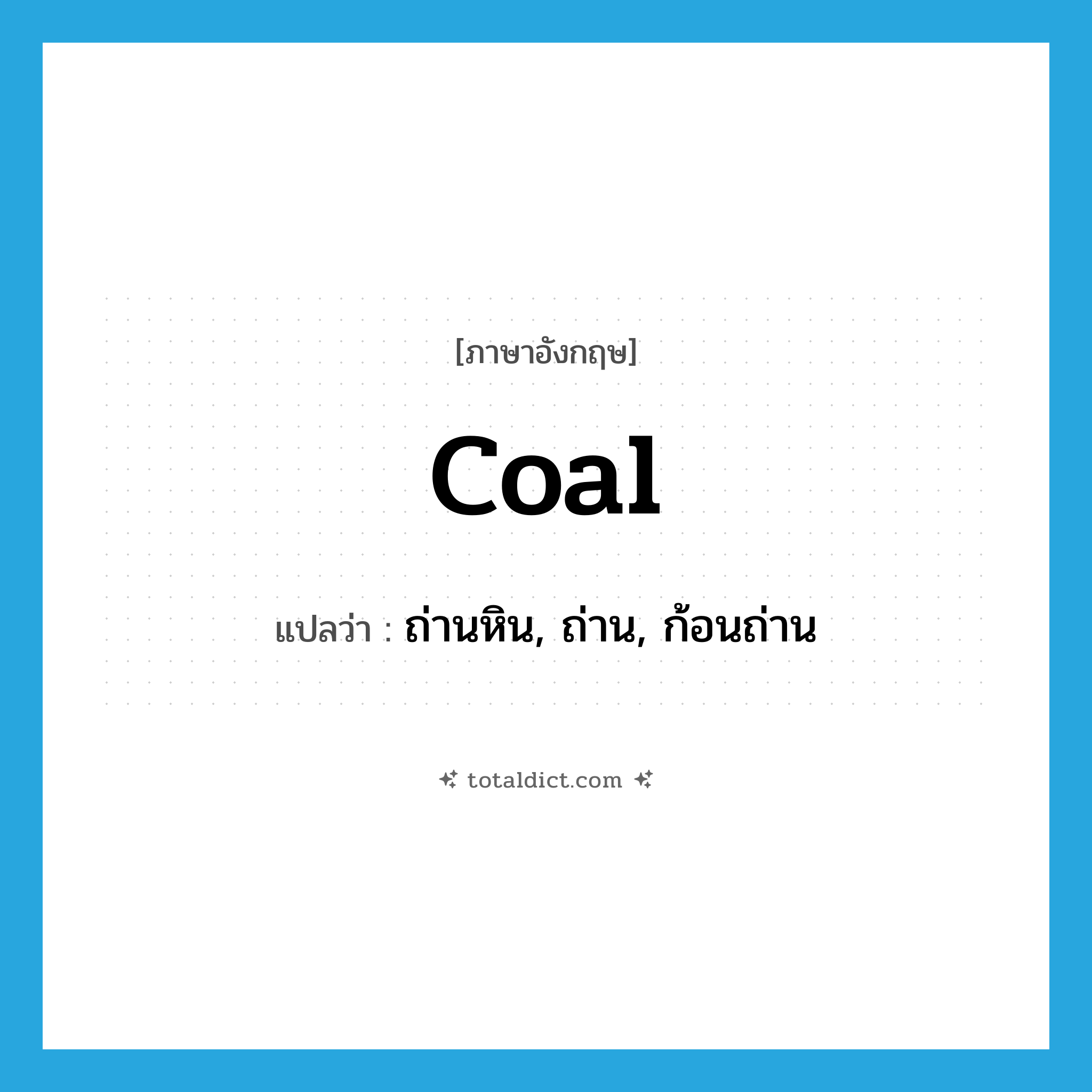 coal แปลว่า?, คำศัพท์ภาษาอังกฤษ coal แปลว่า ถ่านหิน, ถ่าน, ก้อนถ่าน ประเภท N หมวด N