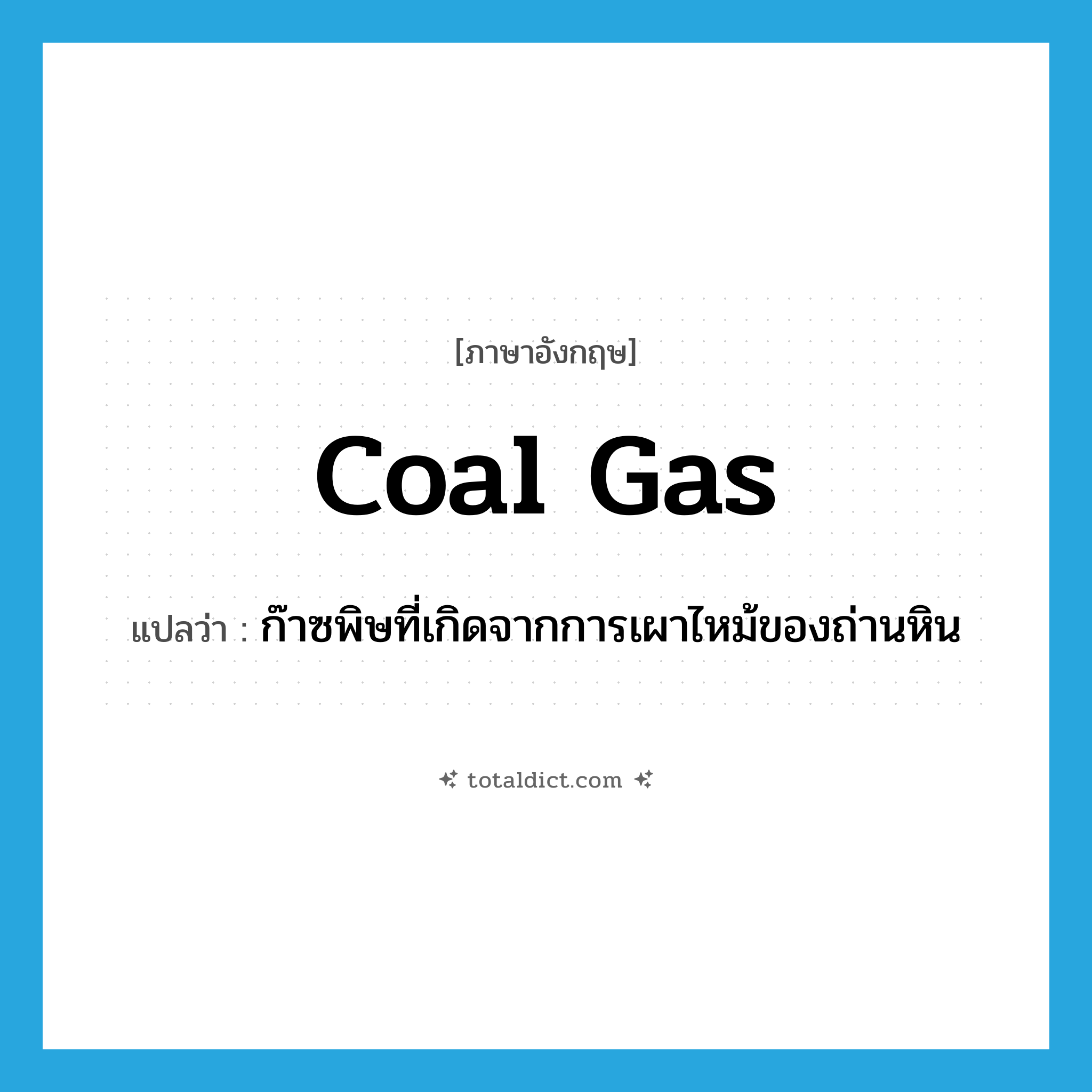 coal gas แปลว่า?, คำศัพท์ภาษาอังกฤษ coal gas แปลว่า ก๊าซพิษที่เกิดจากการเผาไหม้ของถ่านหิน ประเภท N หมวด N