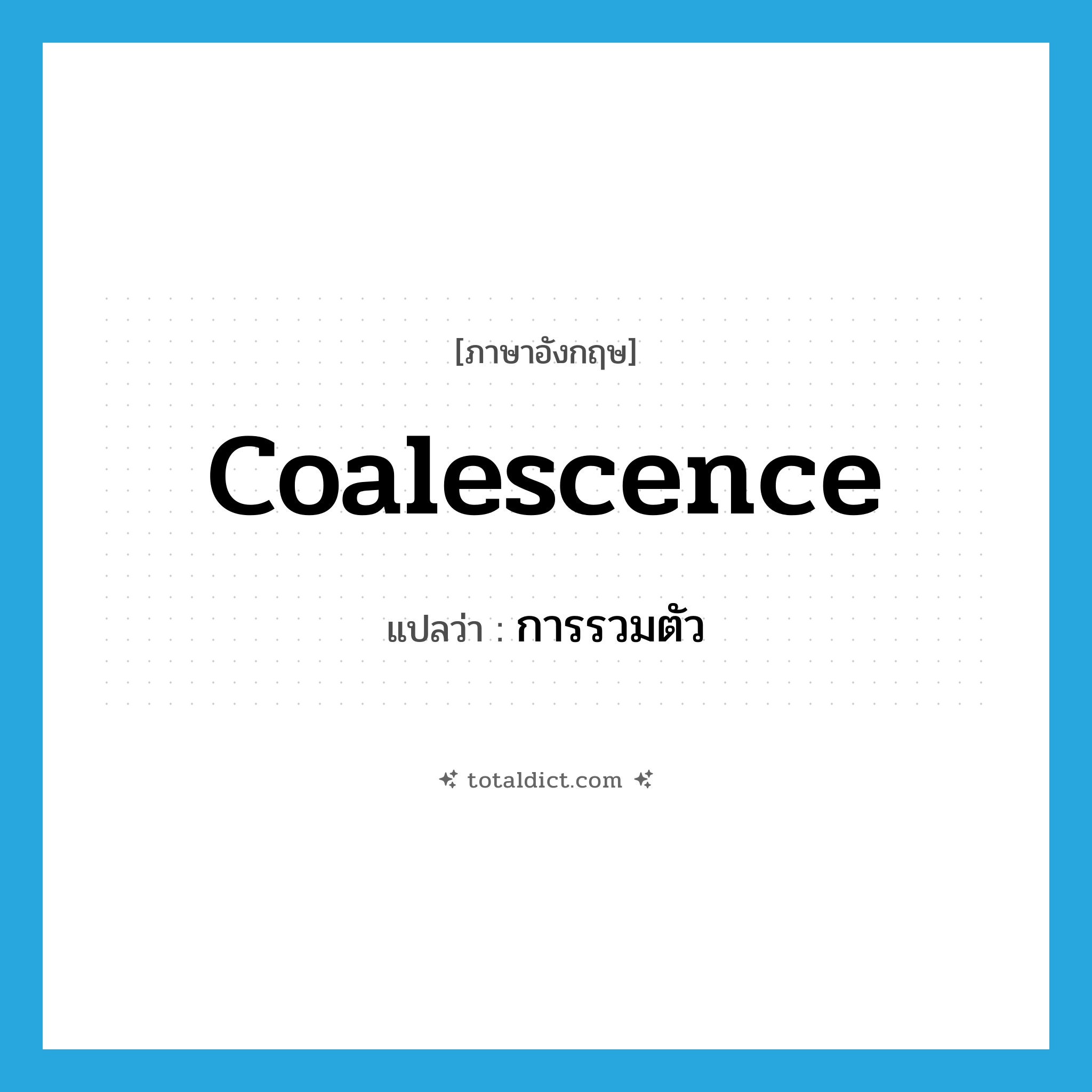 coalescence แปลว่า?, คำศัพท์ภาษาอังกฤษ coalescence แปลว่า การรวมตัว ประเภท N หมวด N