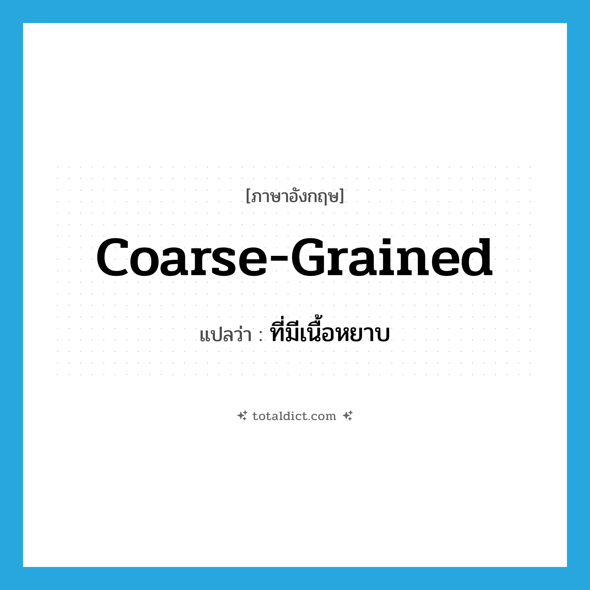 coarse-grained แปลว่า?, คำศัพท์ภาษาอังกฤษ coarse-grained แปลว่า ที่มีเนื้อหยาบ ประเภท ADJ หมวด ADJ