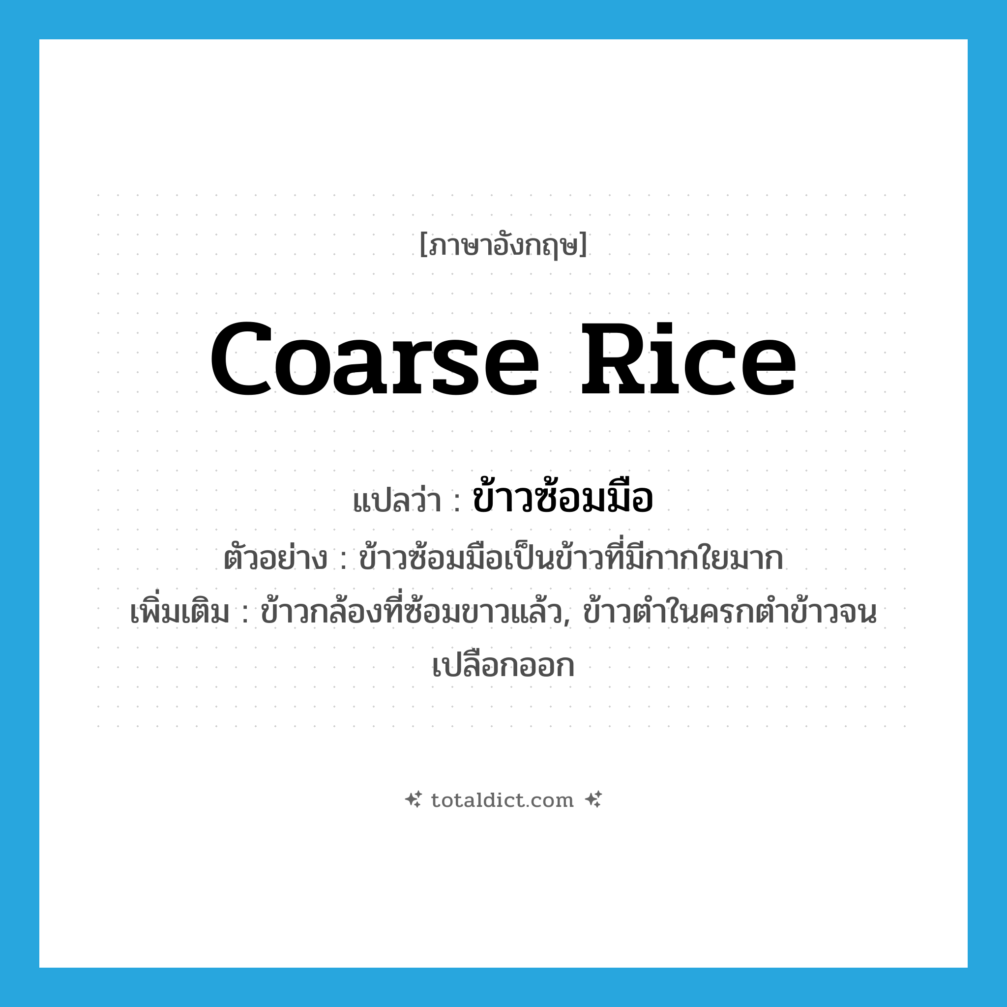 coarse rice แปลว่า?, คำศัพท์ภาษาอังกฤษ coarse rice แปลว่า ข้าวซ้อมมือ ประเภท N ตัวอย่าง ข้าวซ้อมมือเป็นข้าวที่มีกากใยมาก เพิ่มเติม ข้าวกล้องที่ซ้อมขาวแล้ว, ข้าวตำในครกตำข้าวจนเปลือกออก หมวด N