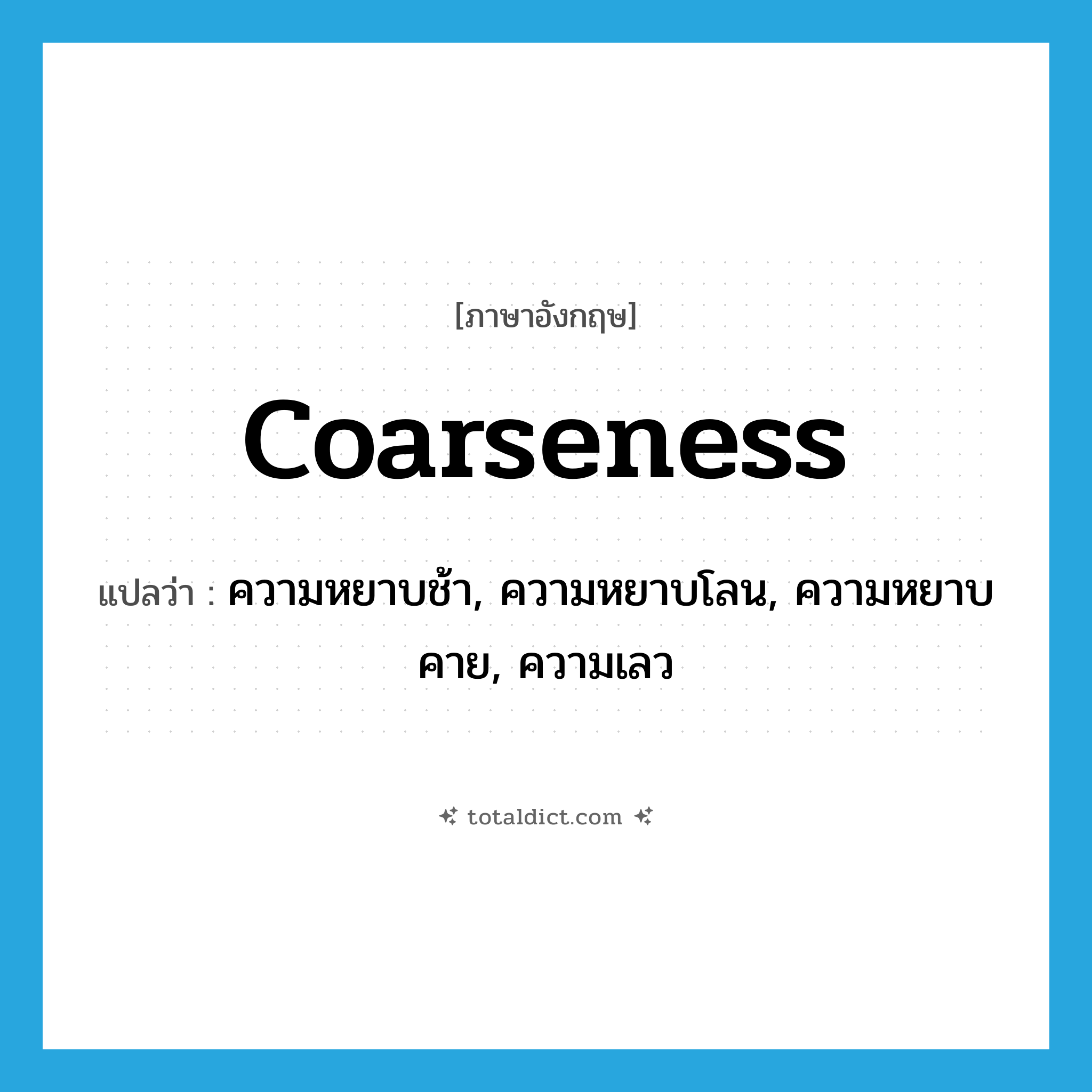 coarseness แปลว่า?, คำศัพท์ภาษาอังกฤษ coarseness แปลว่า ความหยาบช้า, ความหยาบโลน, ความหยาบคาย, ความเลว ประเภท N หมวด N