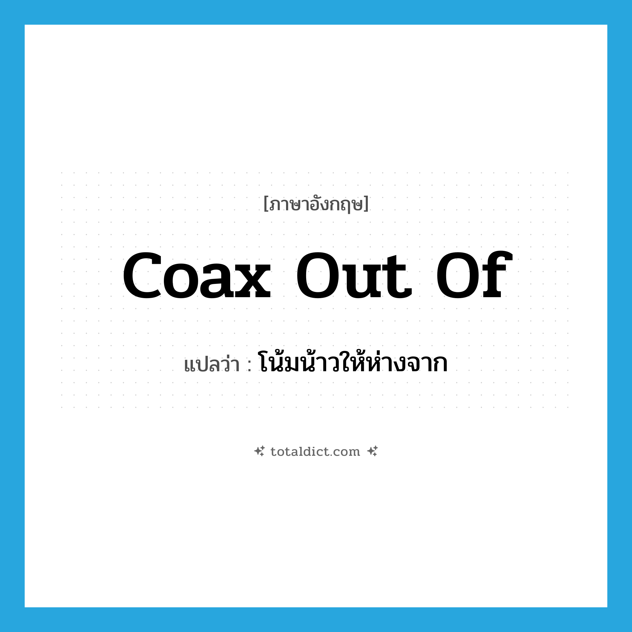 coax out of แปลว่า?, คำศัพท์ภาษาอังกฤษ coax out of แปลว่า โน้มน้าวให้ห่างจาก ประเภท PHRV หมวด PHRV
