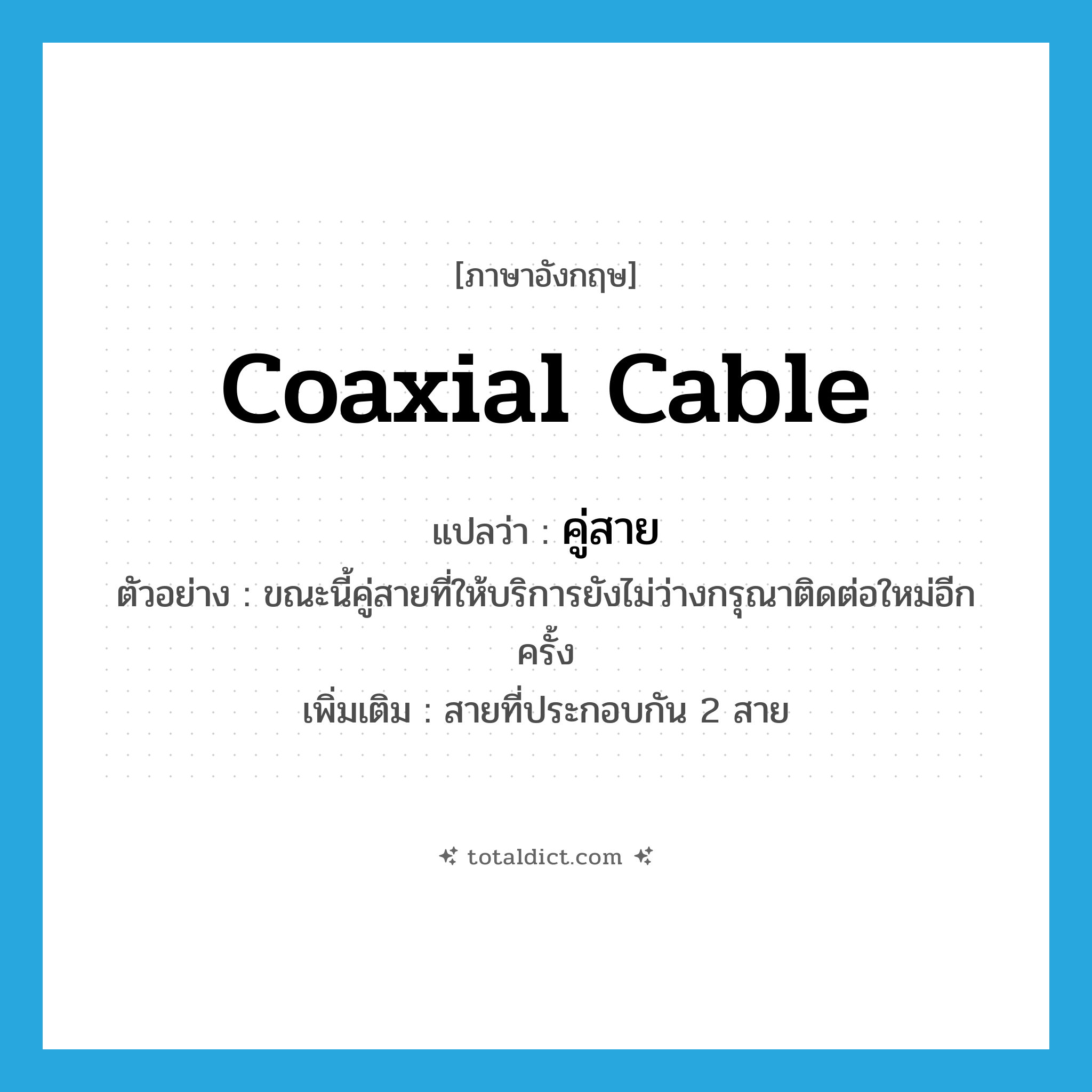 coaxial cable แปลว่า?, คำศัพท์ภาษาอังกฤษ coaxial cable แปลว่า คู่สาย ประเภท N ตัวอย่าง ขณะนี้คู่สายที่ให้บริการยังไม่ว่างกรุณาติดต่อใหม่อีกครั้ง เพิ่มเติม สายที่ประกอบกัน 2 สาย หมวด N