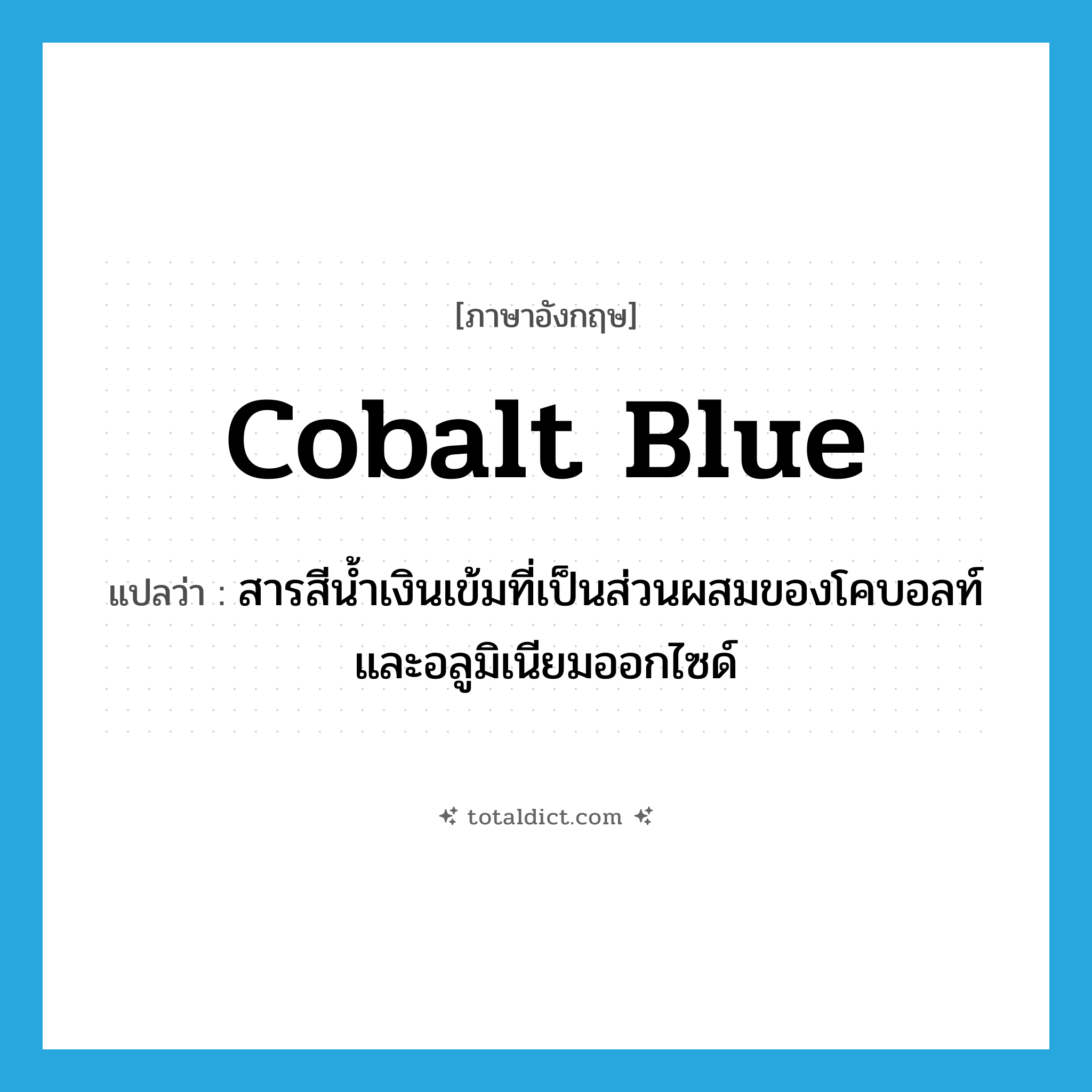 cobalt blue แปลว่า?, คำศัพท์ภาษาอังกฤษ cobalt blue แปลว่า สารสีน้ำเงินเข้มที่เป็นส่วนผสมของโคบอลท์และอลูมิเนียมออกไซด์ ประเภท N หมวด N