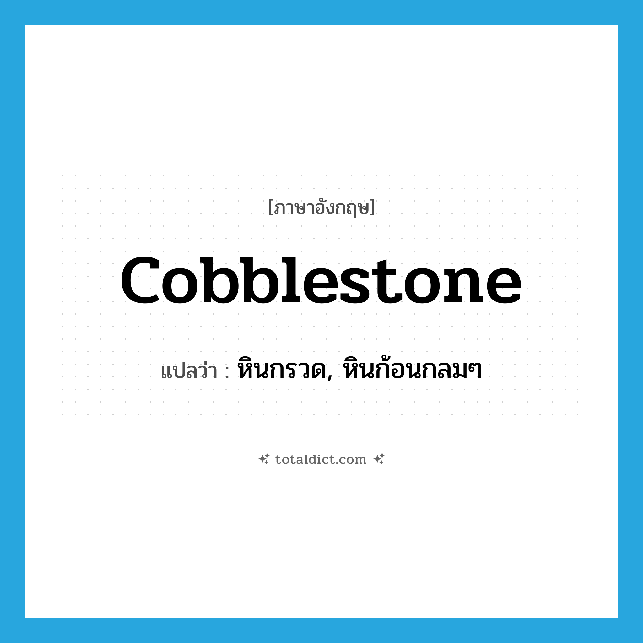 cobblestone แปลว่า?, คำศัพท์ภาษาอังกฤษ cobblestone แปลว่า หินกรวด, หินก้อนกลมๆ ประเภท N หมวด N
