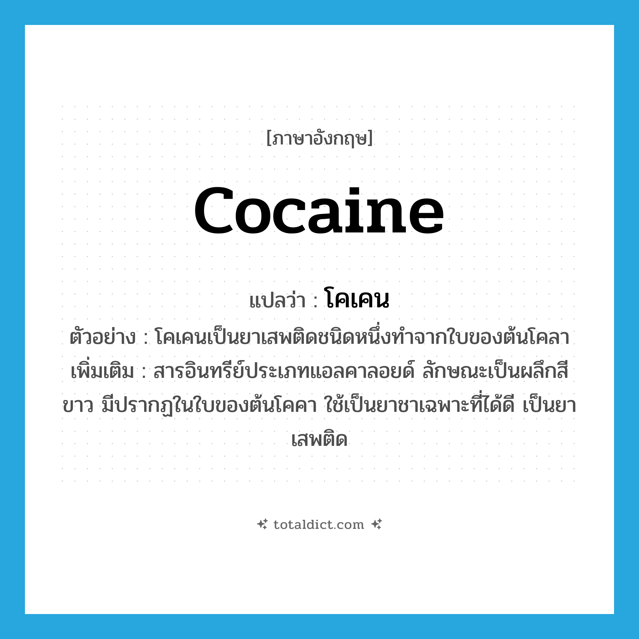 โคเคน ภาษาอังกฤษ?, คำศัพท์ภาษาอังกฤษ โคเคน แปลว่า cocaine ประเภท N ตัวอย่าง โคเคนเป็นยาเสพติดชนิดหนึ่งทำจากใบของต้นโคลา เพิ่มเติม สารอินทรีย์ประเภทแอลคาลอยด์ ลักษณะเป็นผลึกสีขาว มีปรากฏในใบของต้นโคคา ใช้เป็นยาชาเฉพาะที่ได้ดี เป็นยาเสพติด หมวด N