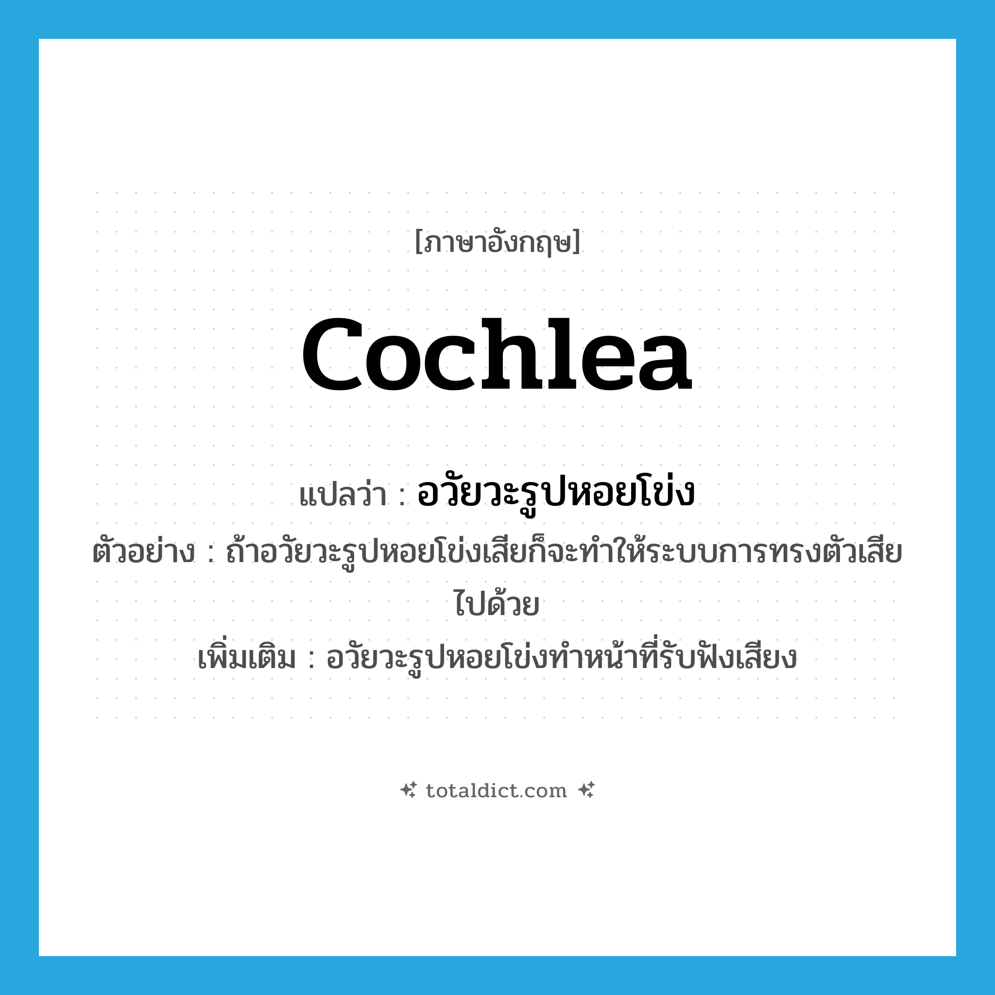 cochlea แปลว่า?, คำศัพท์ภาษาอังกฤษ cochlea แปลว่า อวัยวะรูปหอยโข่ง ประเภท N ตัวอย่าง ถ้าอวัยวะรูปหอยโข่งเสียก็จะทำให้ระบบการทรงตัวเสียไปด้วย เพิ่มเติม อวัยวะรูปหอยโข่งทำหน้าที่รับฟังเสียง หมวด N