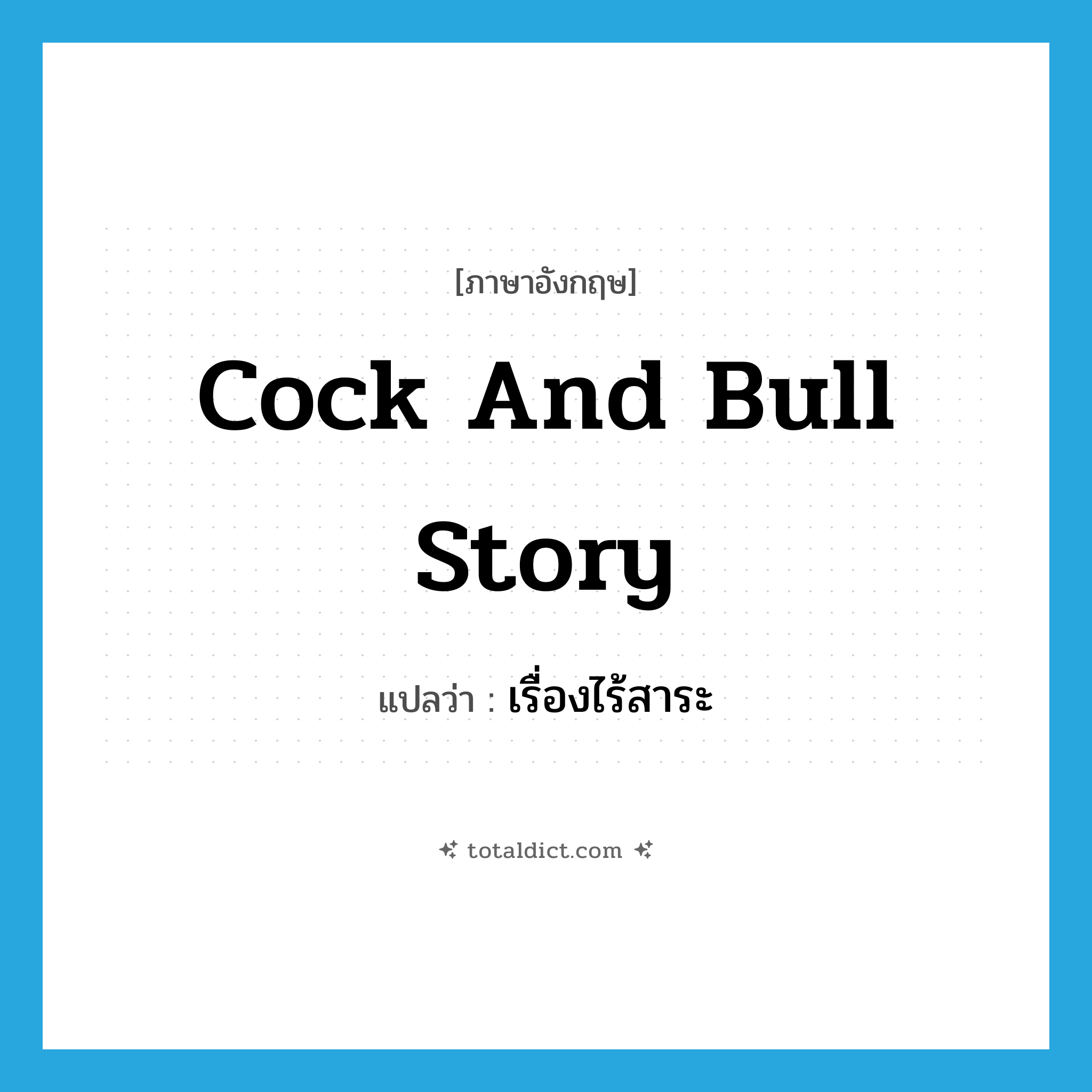 cock and bull story แปลว่า?, คำศัพท์ภาษาอังกฤษ cock and bull story แปลว่า เรื่องไร้สาระ ประเภท SL หมวด SL