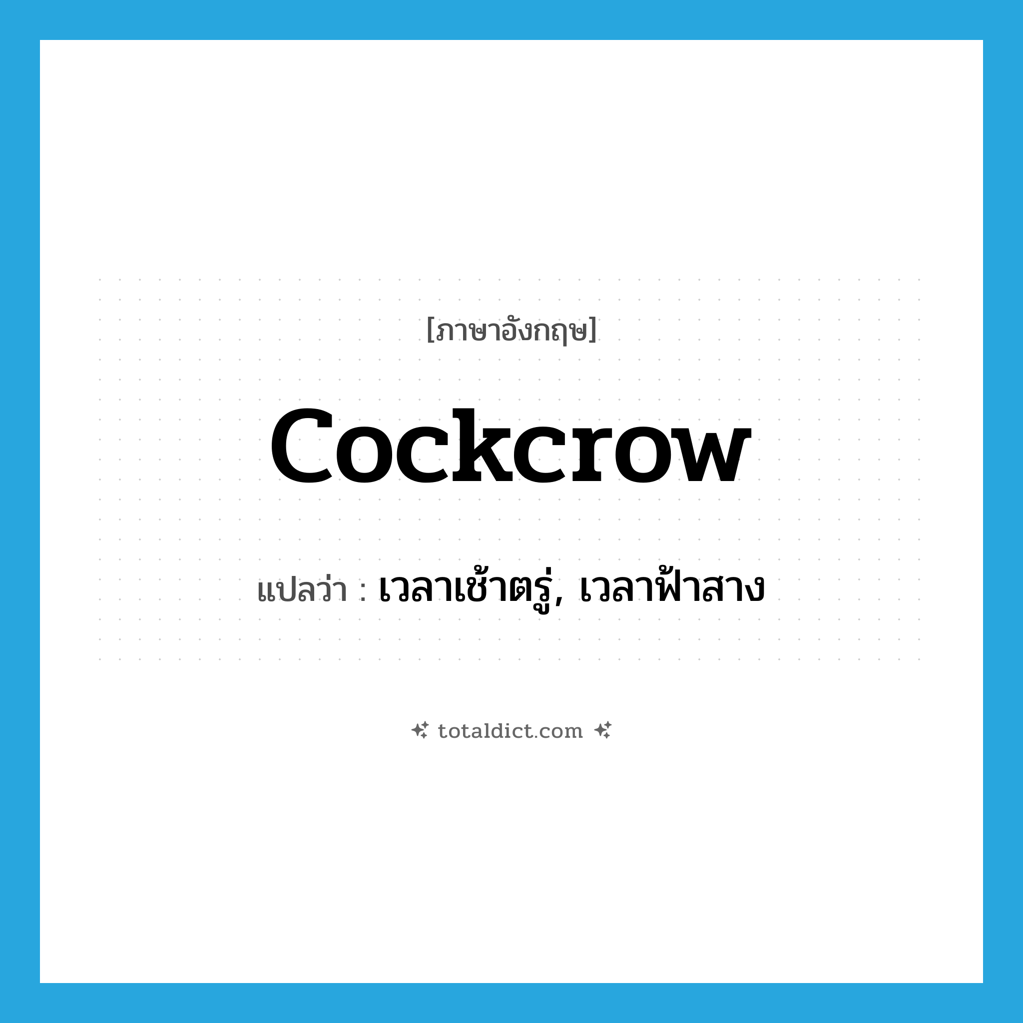 cockcrow แปลว่า?, คำศัพท์ภาษาอังกฤษ cockcrow แปลว่า เวลาเช้าตรู่, เวลาฟ้าสาง ประเภท N หมวด N