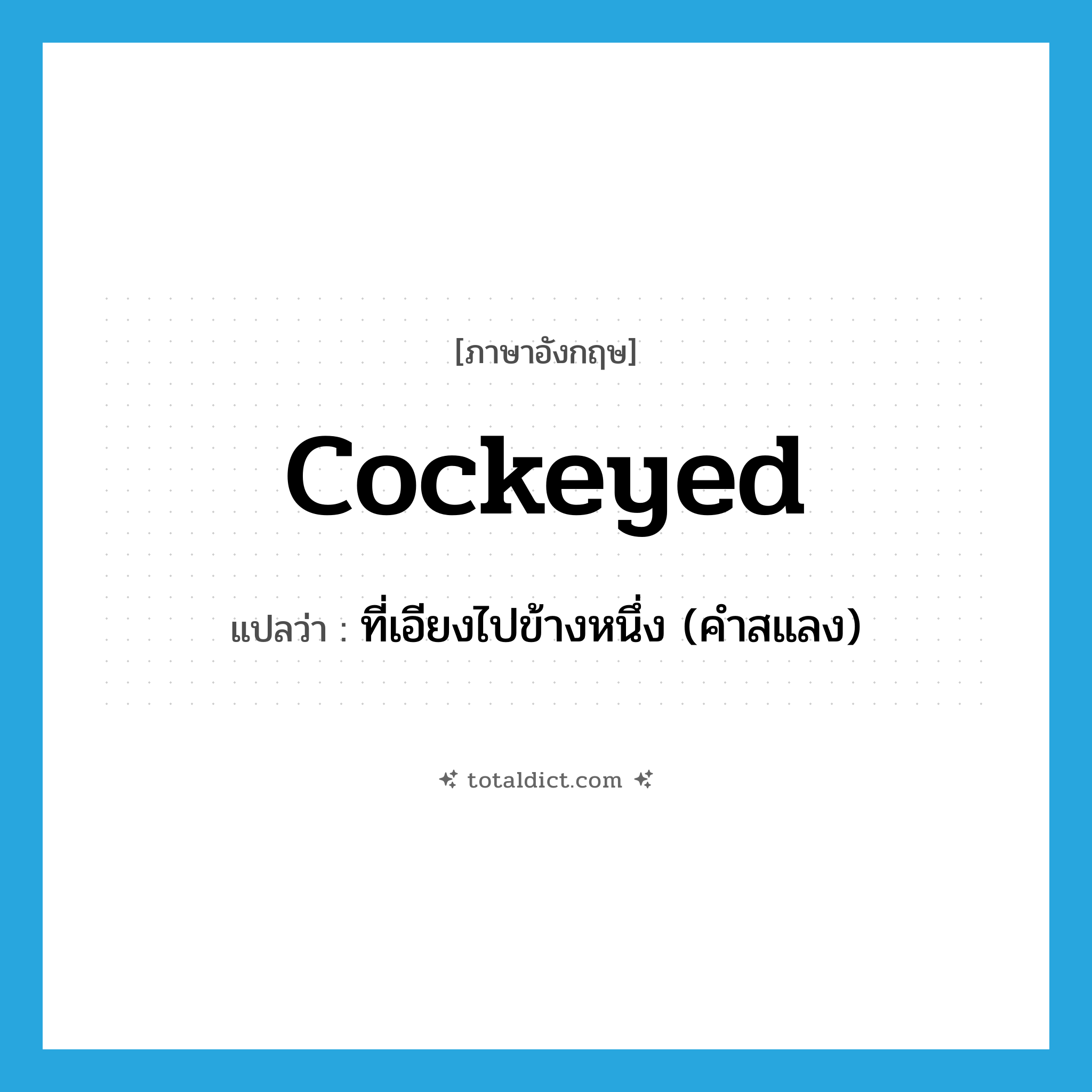 cockeyed แปลว่า?, คำศัพท์ภาษาอังกฤษ cockeyed แปลว่า ที่เอียงไปข้างหนึ่ง (คำสแลง) ประเภท ADJ หมวด ADJ