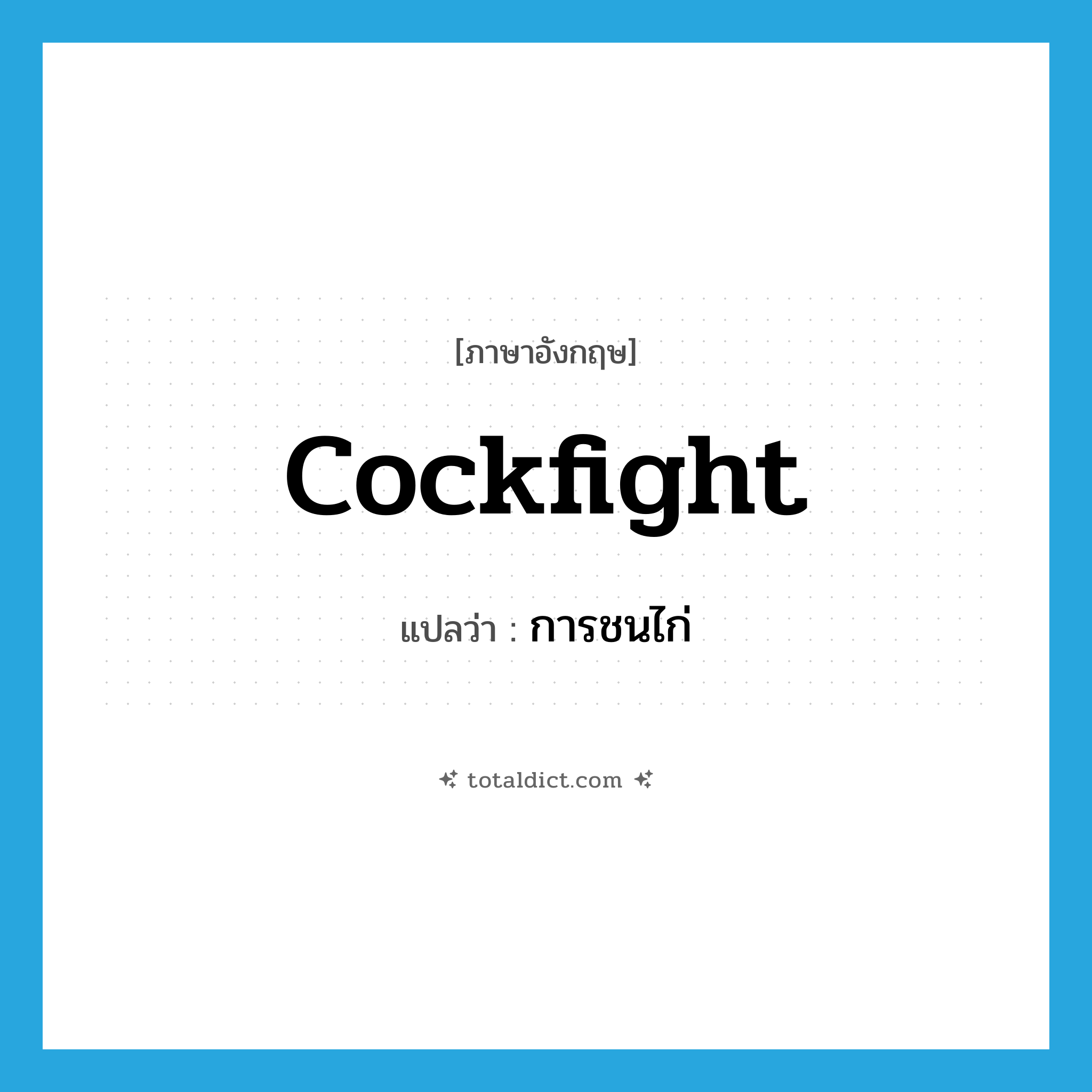 cockfight แปลว่า?, คำศัพท์ภาษาอังกฤษ cockfight แปลว่า การชนไก่ ประเภท N หมวด N