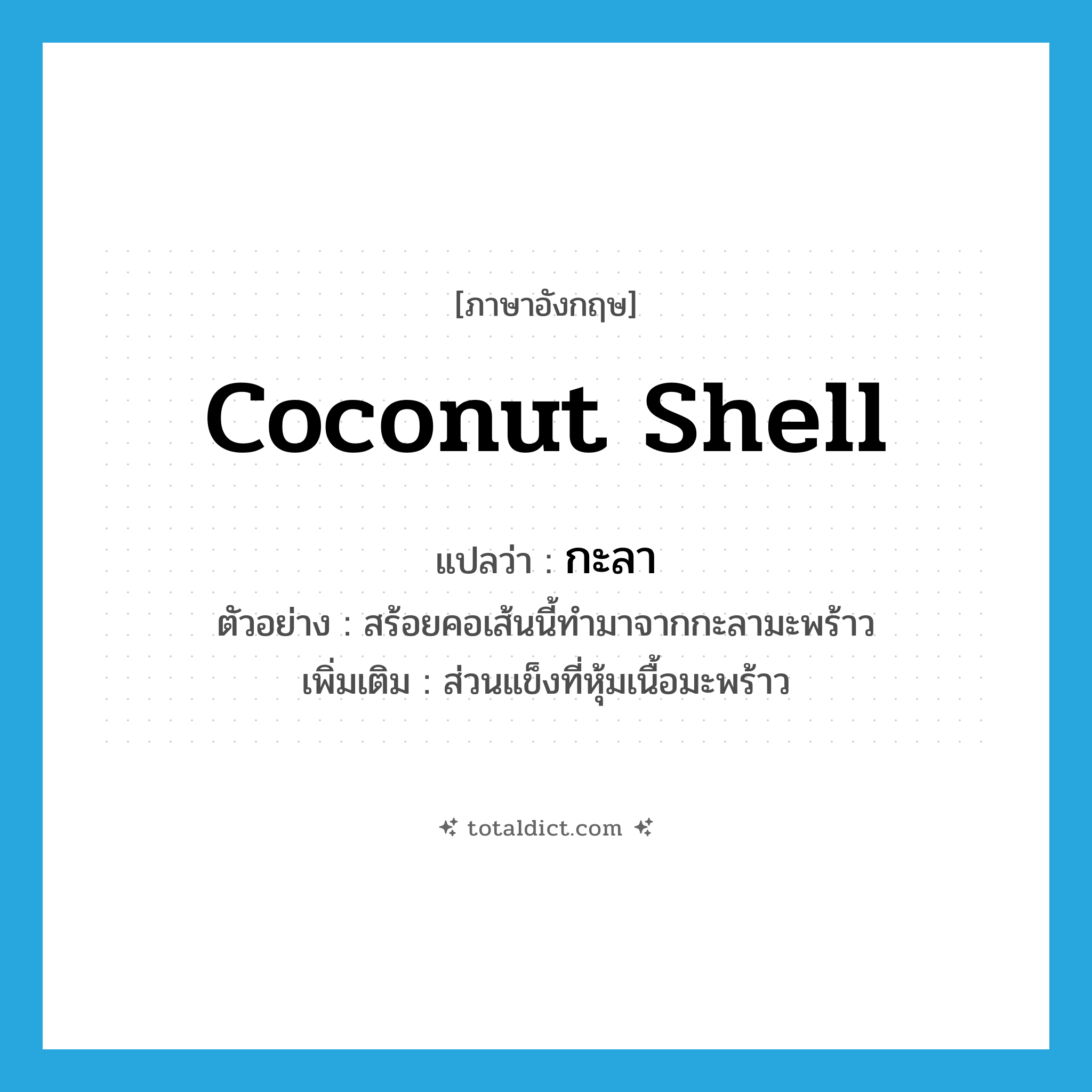 coconut shell แปลว่า?, คำศัพท์ภาษาอังกฤษ coconut shell แปลว่า กะลา ประเภท N ตัวอย่าง สร้อยคอเส้นนี้ทำมาจากกะลามะพร้าว เพิ่มเติม ส่วนแข็งที่หุ้มเนื้อมะพร้าว หมวด N