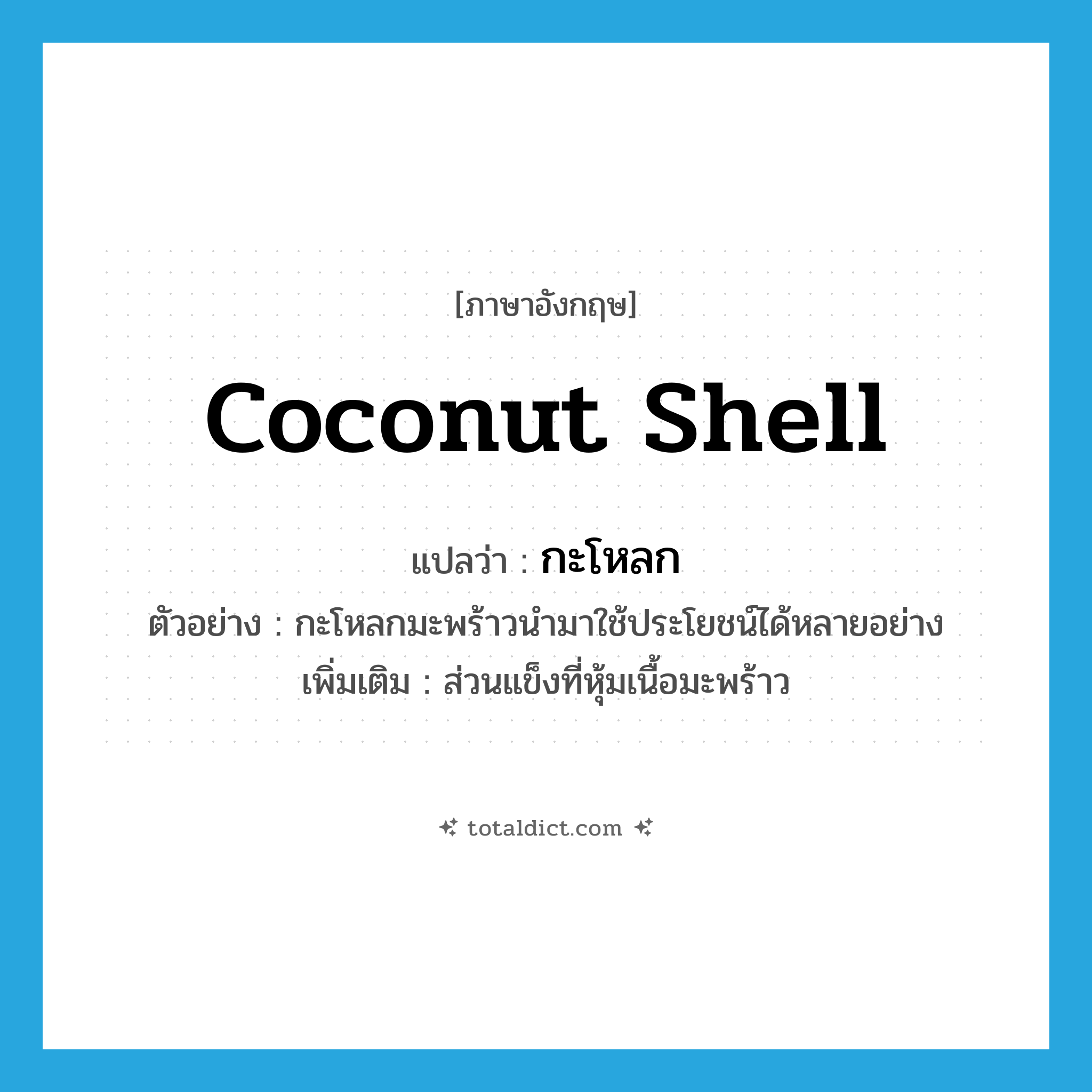 coconut shell แปลว่า?, คำศัพท์ภาษาอังกฤษ coconut shell แปลว่า กะโหลก ประเภท N ตัวอย่าง กะโหลกมะพร้าวนำมาใช้ประโยชน์ได้หลายอย่าง เพิ่มเติม ส่วนแข็งที่หุ้มเนื้อมะพร้าว หมวด N