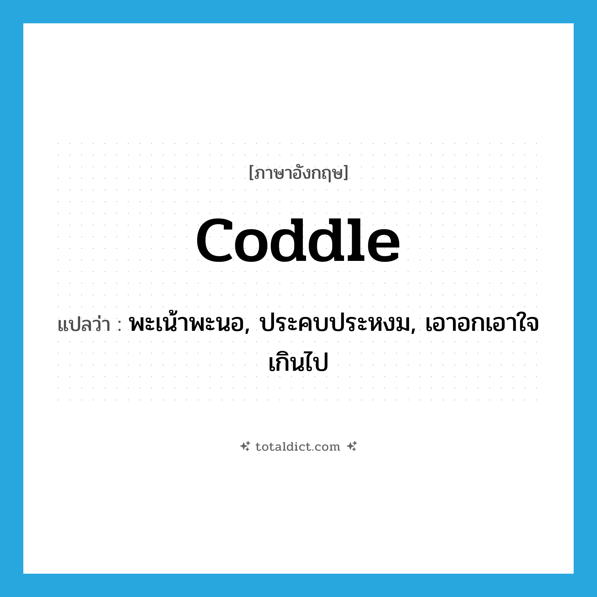 coddle แปลว่า?, คำศัพท์ภาษาอังกฤษ coddle แปลว่า พะเน้าพะนอ, ประคบประหงม, เอาอกเอาใจเกินไป ประเภท VT หมวด VT