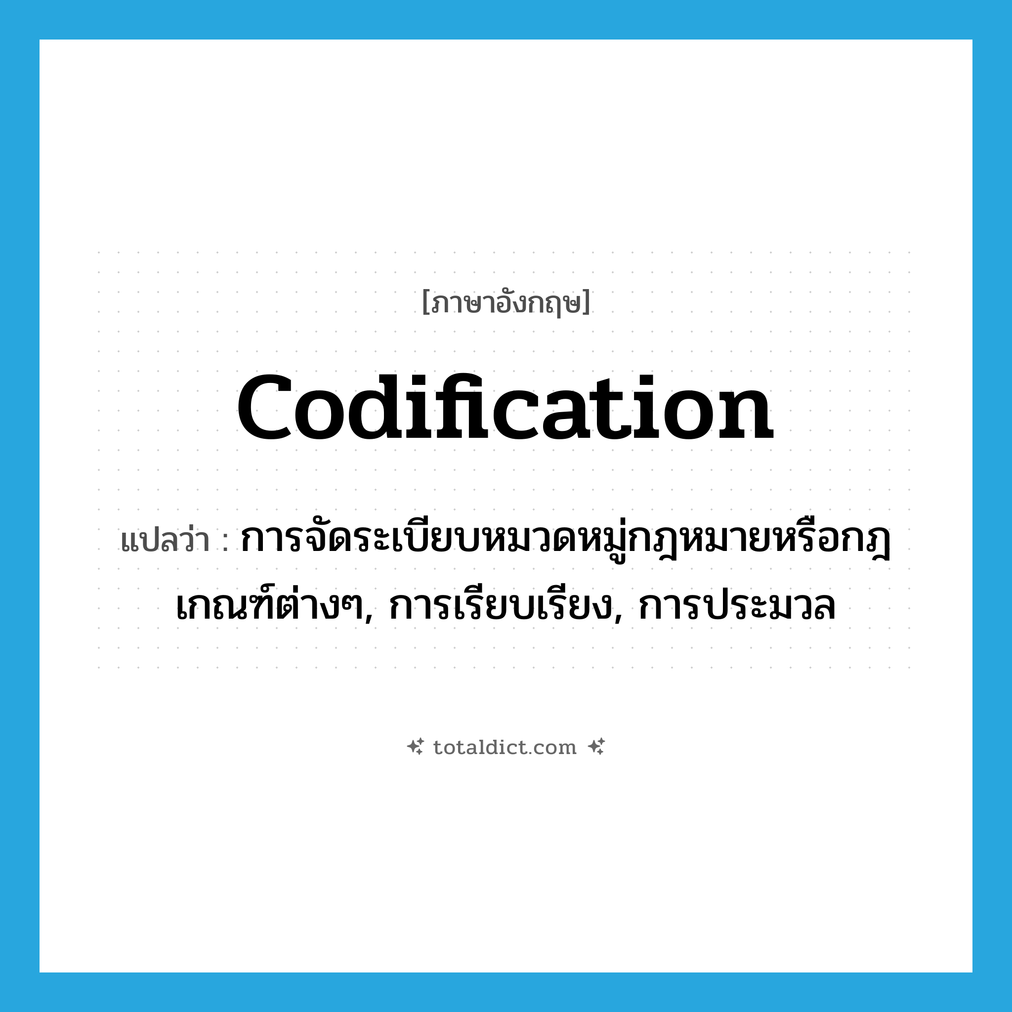 codification แปลว่า?, คำศัพท์ภาษาอังกฤษ codification แปลว่า การจัดระเบียบหมวดหมู่กฎหมายหรือกฎเกณฑ์ต่างๆ, การเรียบเรียง, การประมวล ประเภท N หมวด N