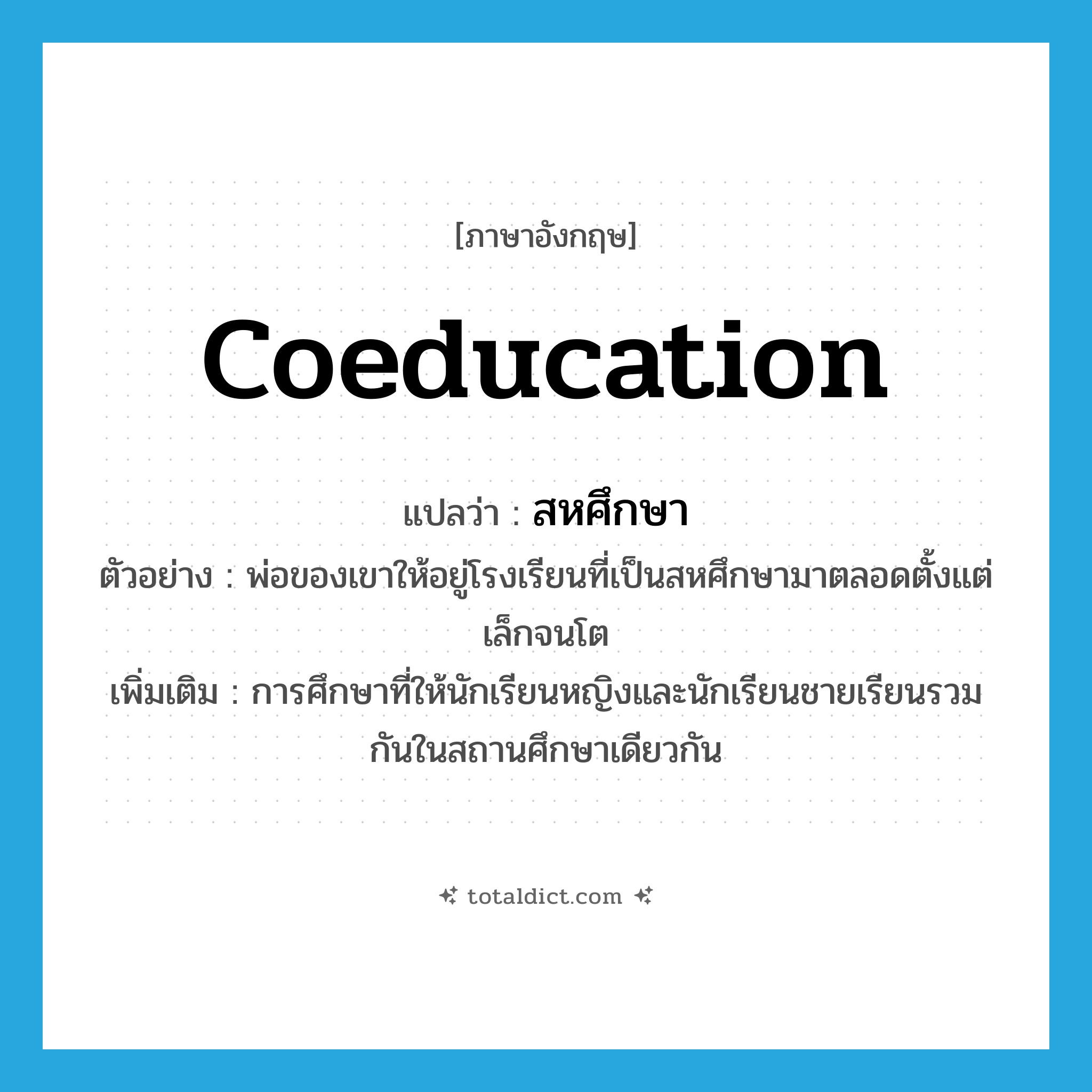 coeducation แปลว่า?, คำศัพท์ภาษาอังกฤษ coeducation แปลว่า สหศึกษา ประเภท N ตัวอย่าง พ่อของเขาให้อยู่โรงเรียนที่เป็นสหศึกษามาตลอดตั้งแต่เล็กจนโต เพิ่มเติม การศึกษาที่ให้นักเรียนหญิงและนักเรียนชายเรียนรวมกันในสถานศึกษาเดียวกัน หมวด N