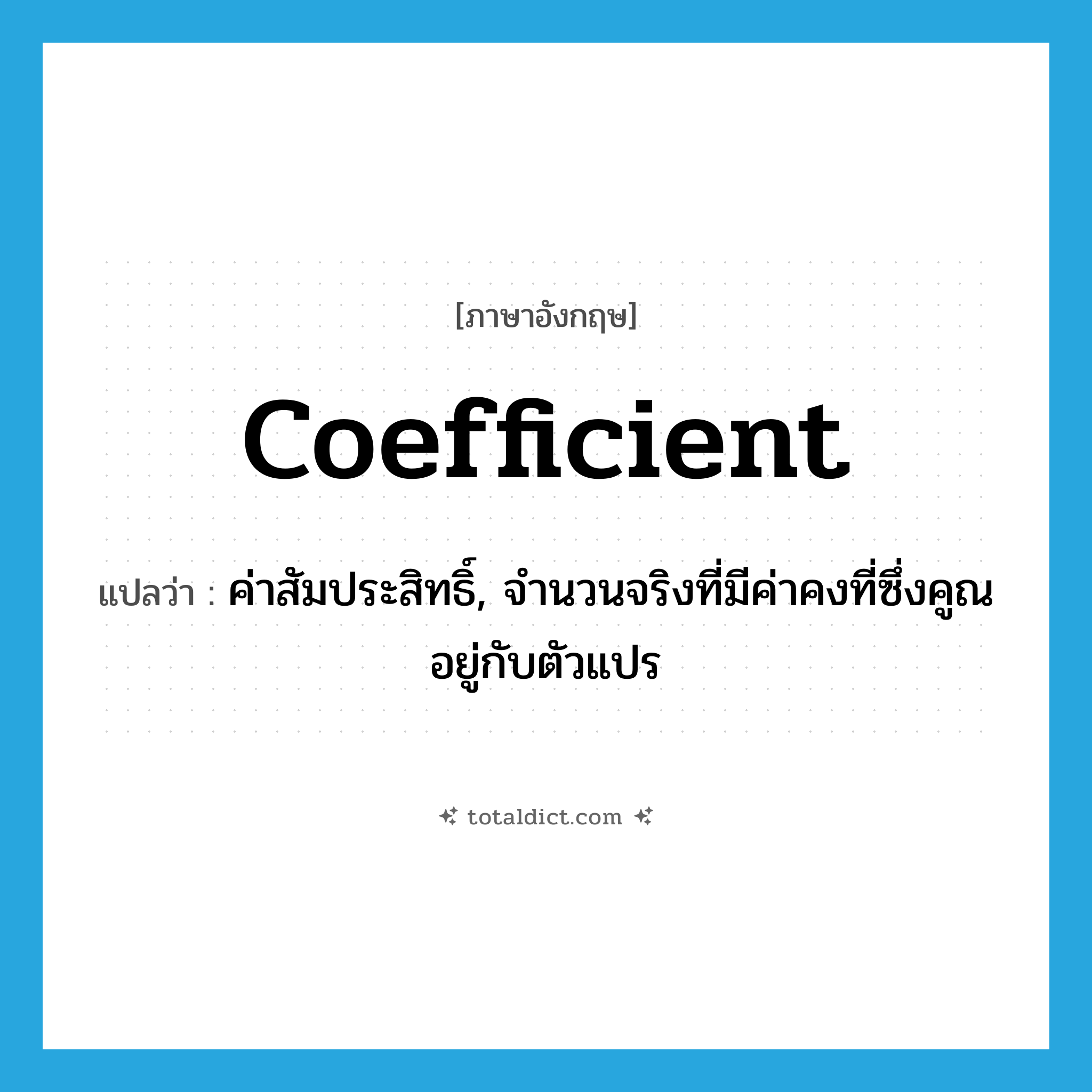 coefficient แปลว่า?, คำศัพท์ภาษาอังกฤษ coefficient แปลว่า ค่าสัมประสิทธิ์, จำนวนจริงที่มีค่าคงที่ซึ่งคูณอยู่กับตัวแปร ประเภท N หมวด N