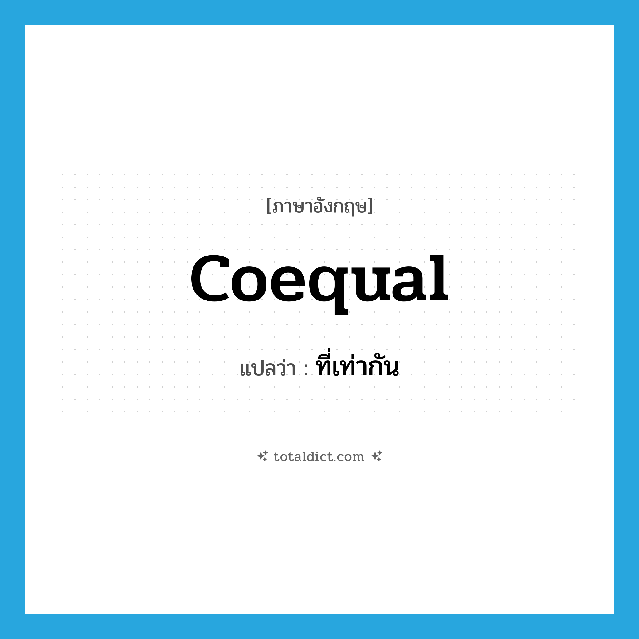 coequal แปลว่า?, คำศัพท์ภาษาอังกฤษ coequal แปลว่า ที่เท่ากัน ประเภท ADJ หมวด ADJ