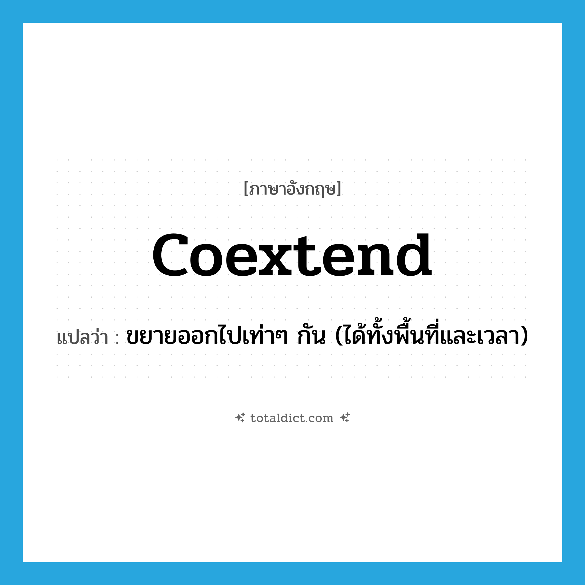 coextend แปลว่า?, คำศัพท์ภาษาอังกฤษ coextend แปลว่า ขยายออกไปเท่าๆ กัน (ได้ทั้งพื้นที่และเวลา) ประเภท VT หมวด VT